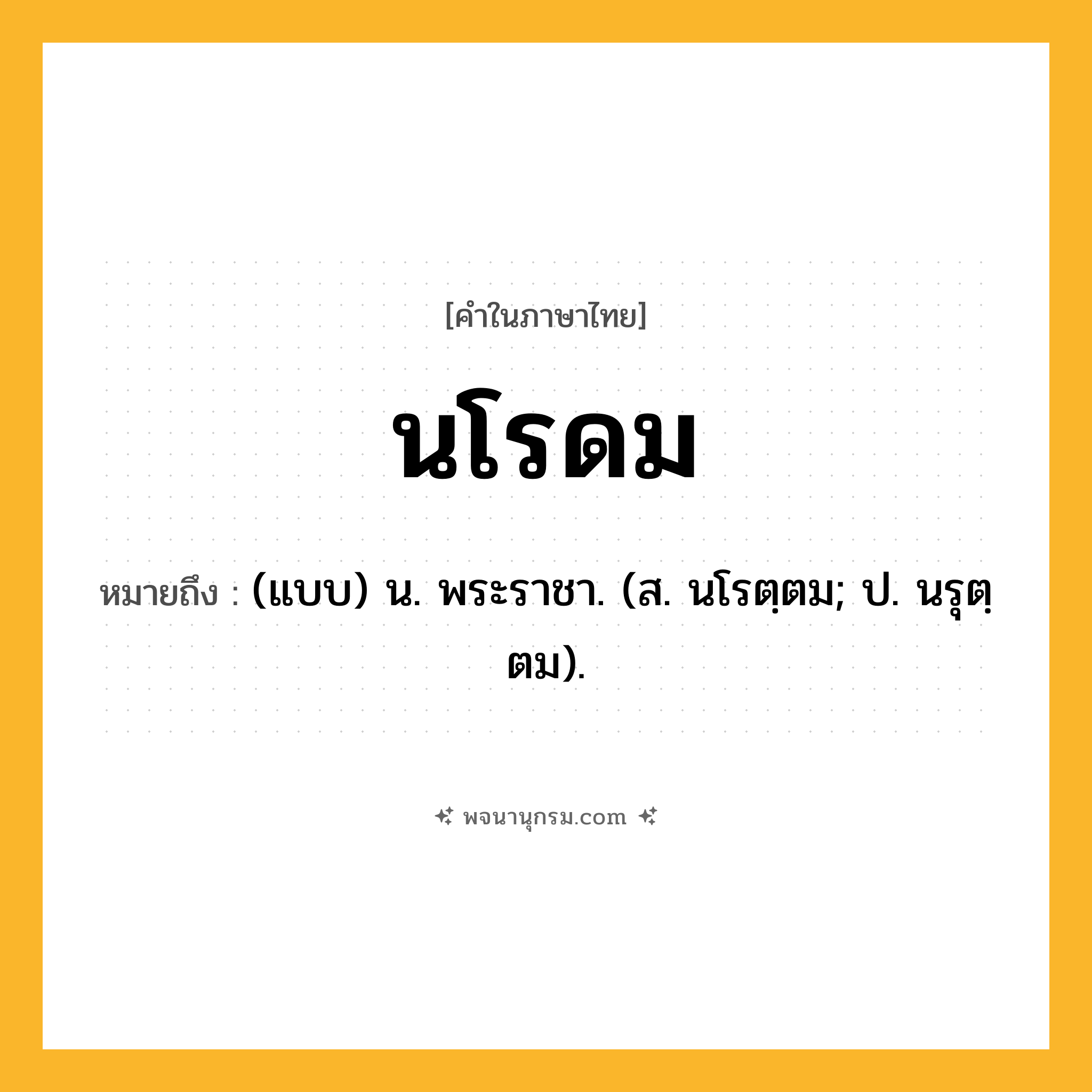 นโรดม ความหมาย หมายถึงอะไร?, คำในภาษาไทย นโรดม หมายถึง (แบบ) น. พระราชา. (ส. นโรตฺตม; ป. นรุตฺตม).