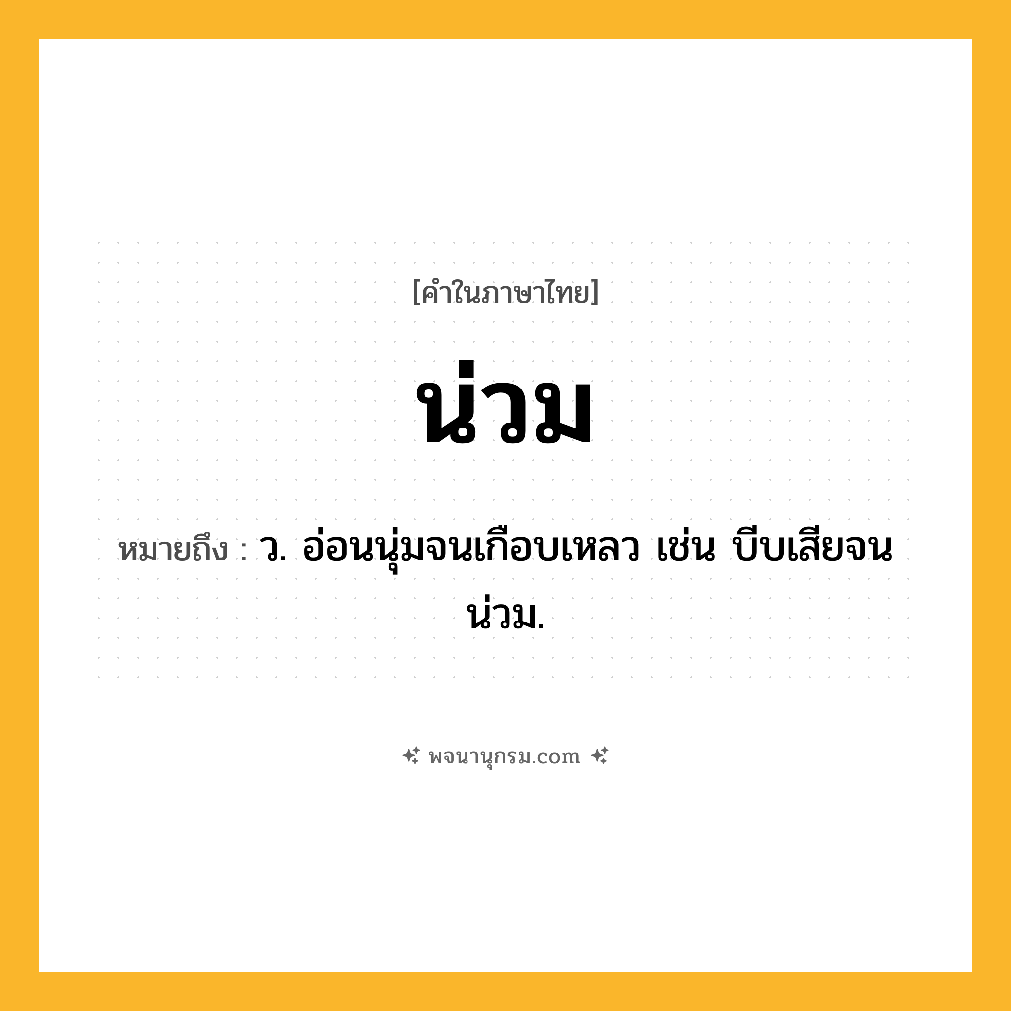 น่วม ความหมาย หมายถึงอะไร?, คำในภาษาไทย น่วม หมายถึง ว. อ่อนนุ่มจนเกือบเหลว เช่น บีบเสียจนน่วม.