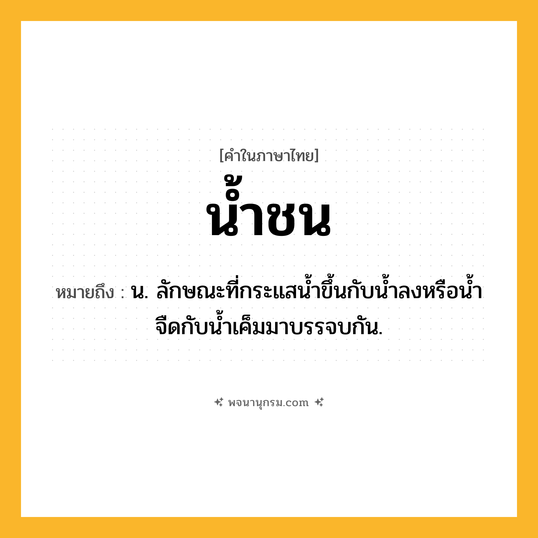 น้ำชน ความหมาย หมายถึงอะไร?, คำในภาษาไทย น้ำชน หมายถึง น. ลักษณะที่กระแสนํ้าขึ้นกับนํ้าลงหรือนํ้าจืดกับนํ้าเค็มมาบรรจบกัน.
