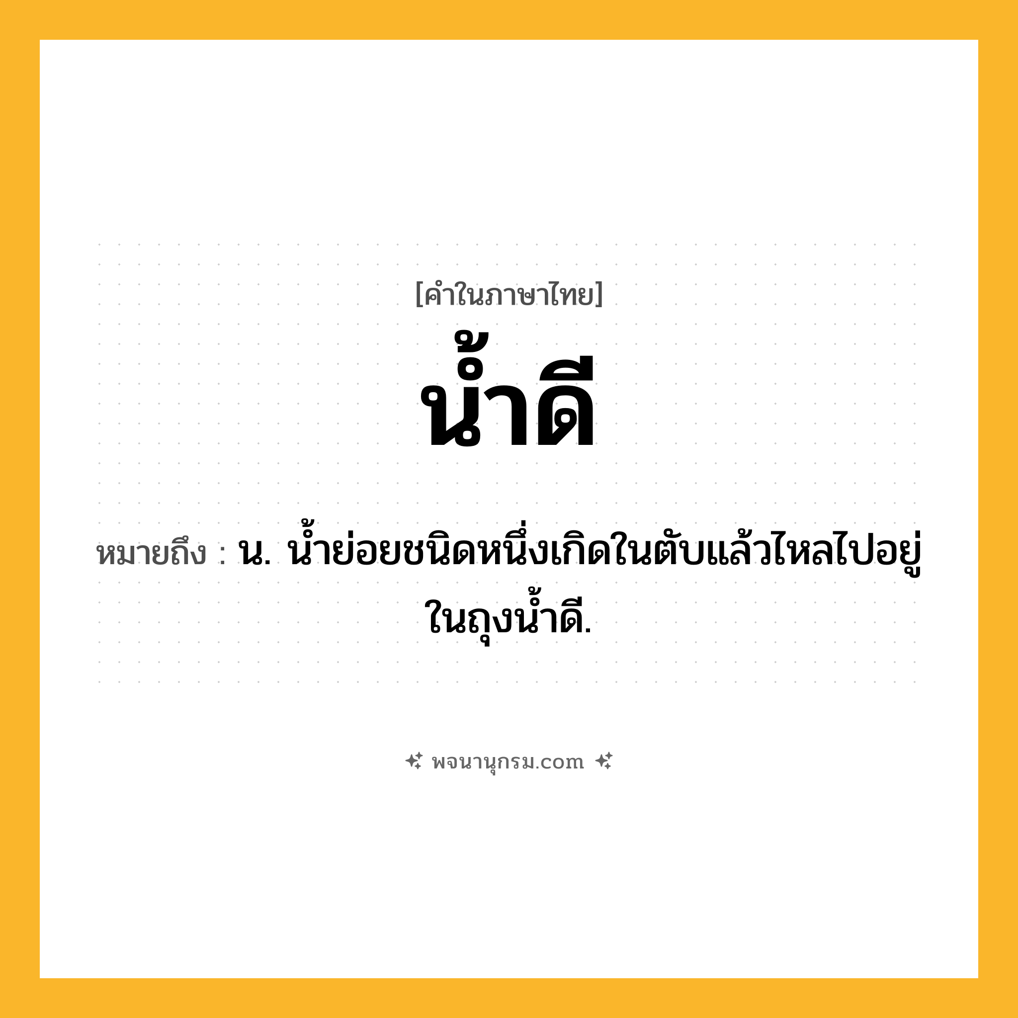 น้ำดี ความหมาย หมายถึงอะไร?, คำในภาษาไทย น้ำดี หมายถึง น. นํ้าย่อยชนิดหนึ่งเกิดในตับแล้วไหลไปอยู่ในถุงนํ้าดี.