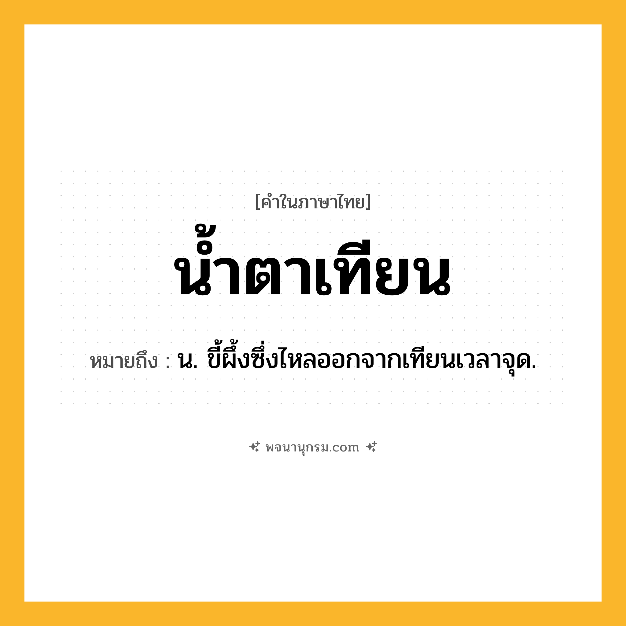 น้ำตาเทียน ความหมาย หมายถึงอะไร?, คำในภาษาไทย น้ำตาเทียน หมายถึง น. ขี้ผึ้งซึ่งไหลออกจากเทียนเวลาจุด.