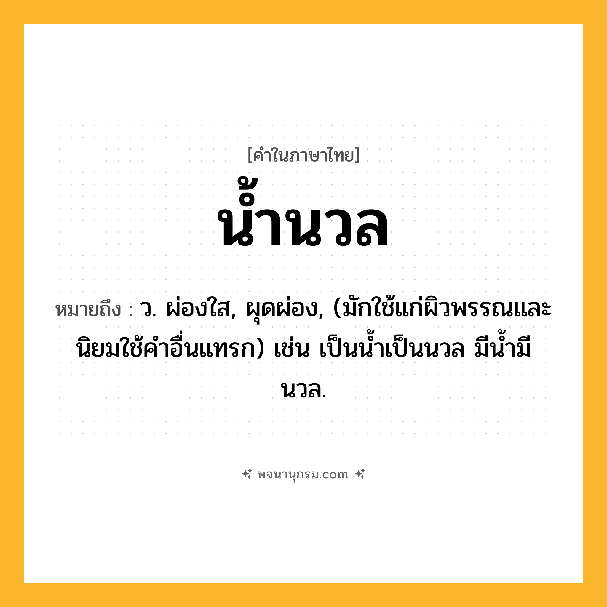 น้ำนวล ความหมาย หมายถึงอะไร?, คำในภาษาไทย น้ำนวล หมายถึง ว. ผ่องใส, ผุดผ่อง, (มักใช้แก่ผิวพรรณและนิยมใช้คําอื่นแทรก) เช่น เป็นนํ้าเป็นนวล มีนํ้ามีนวล.