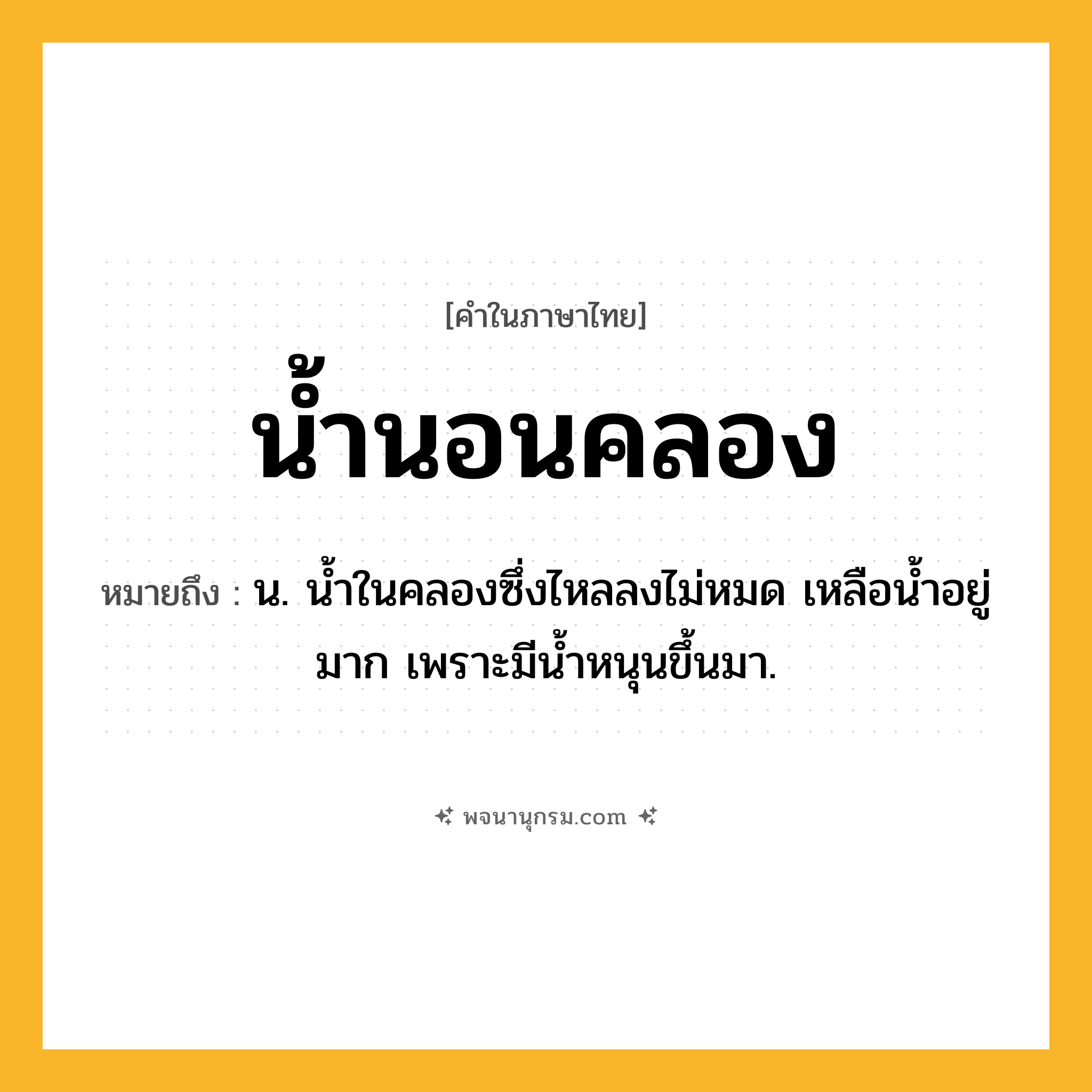 น้ำนอนคลอง ความหมาย หมายถึงอะไร?, คำในภาษาไทย น้ำนอนคลอง หมายถึง น. นํ้าในคลองซึ่งไหลลงไม่หมด เหลือนํ้าอยู่มาก เพราะมีนํ้าหนุนขึ้นมา.