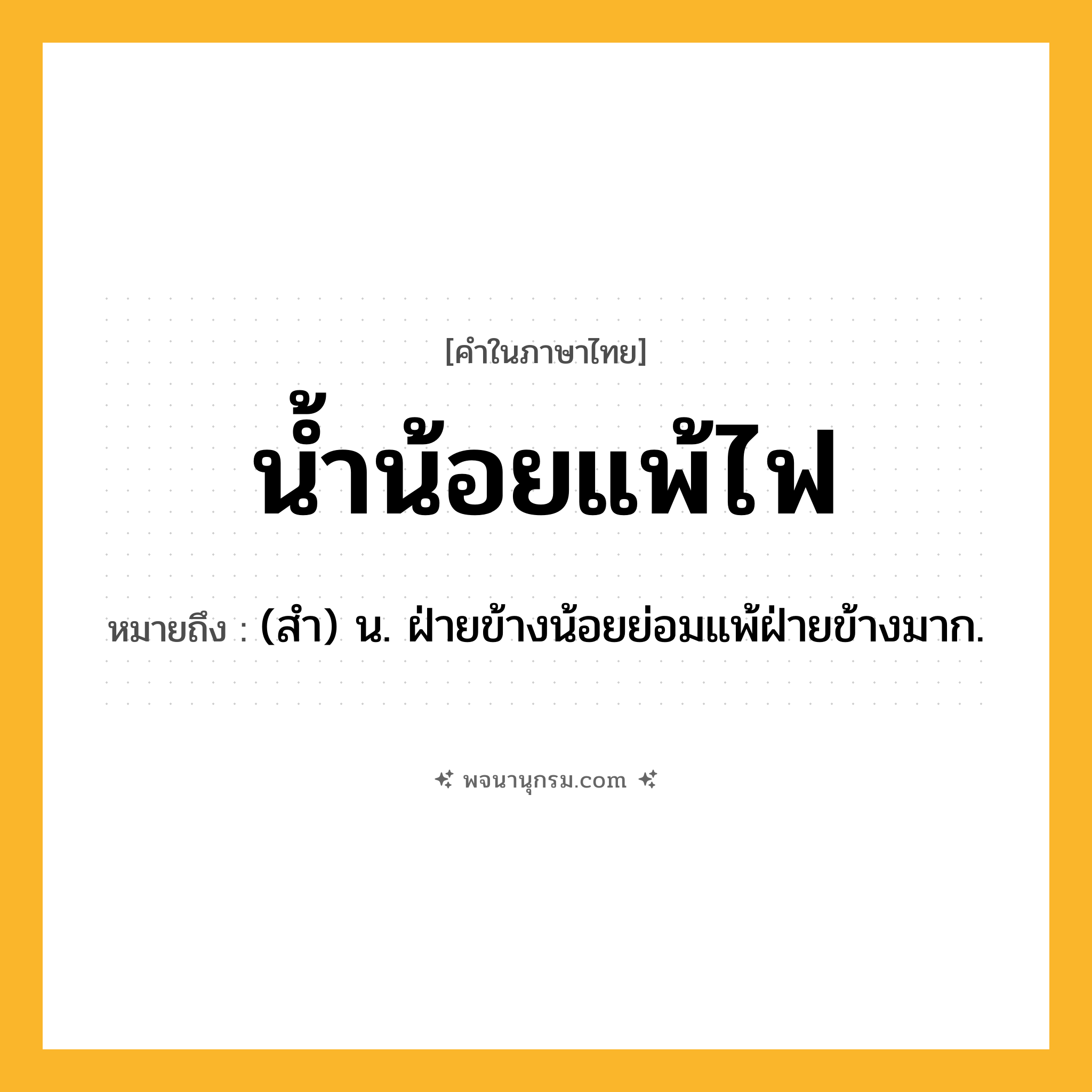 น้ำน้อยแพ้ไฟ ความหมาย หมายถึงอะไร?, คำในภาษาไทย น้ำน้อยแพ้ไฟ หมายถึง (สํา) น. ฝ่ายข้างน้อยย่อมแพ้ฝ่ายข้างมาก.