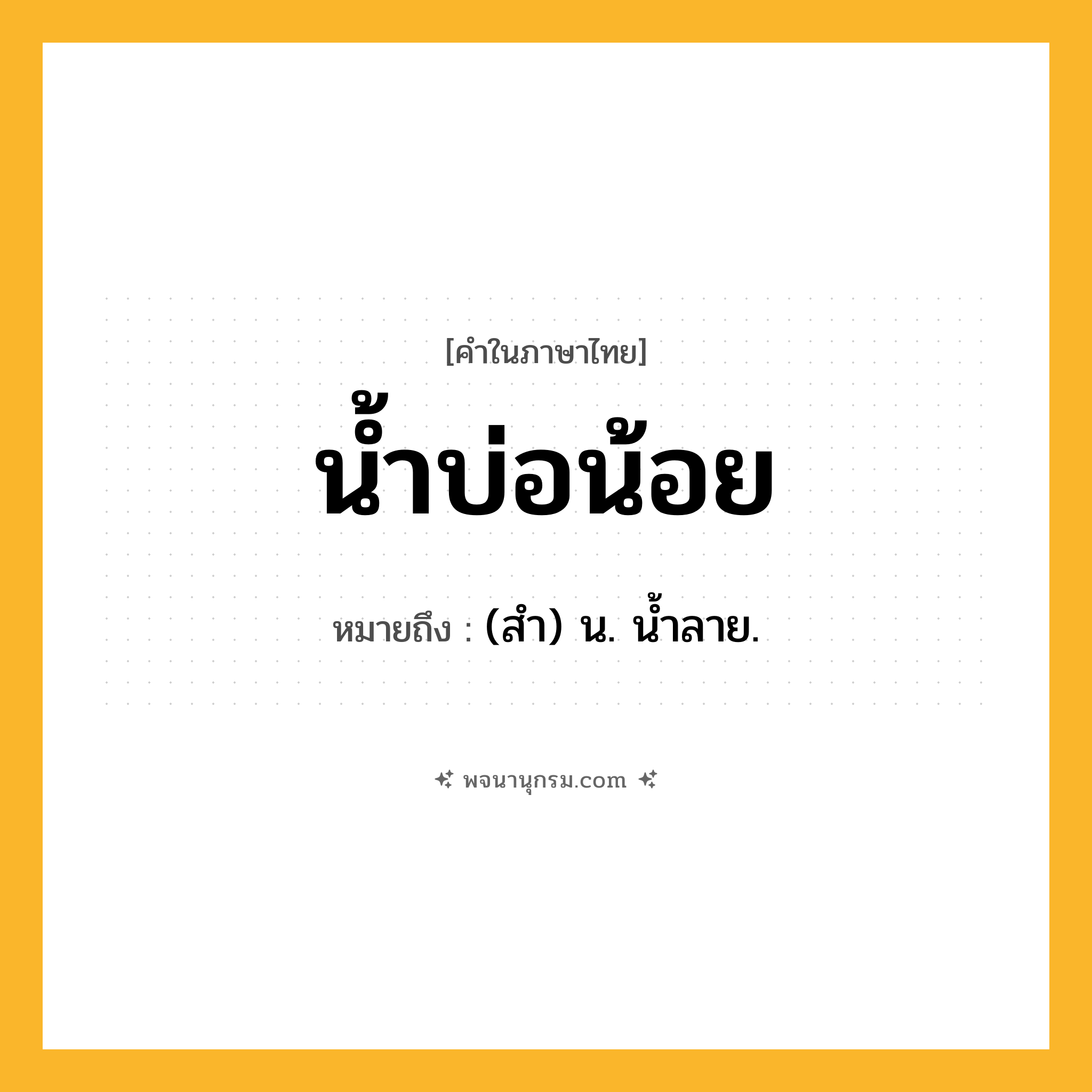 น้ำบ่อน้อย ความหมาย หมายถึงอะไร?, คำในภาษาไทย น้ำบ่อน้อย หมายถึง (สํา) น. นํ้าลาย.