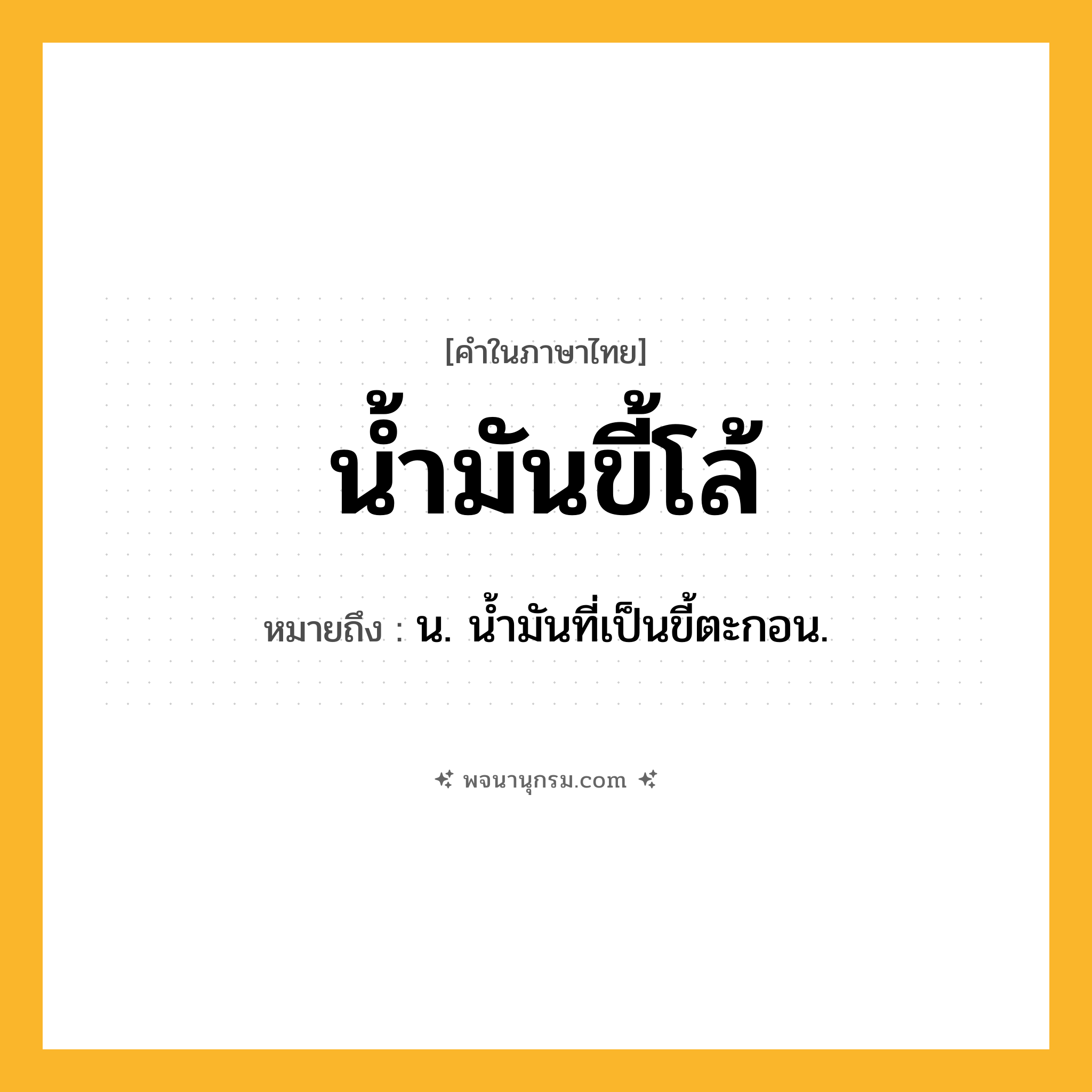 น้ำมันขี้โล้ ความหมาย หมายถึงอะไร?, คำในภาษาไทย น้ำมันขี้โล้ หมายถึง น. น้ำมันที่เป็นขี้ตะกอน.