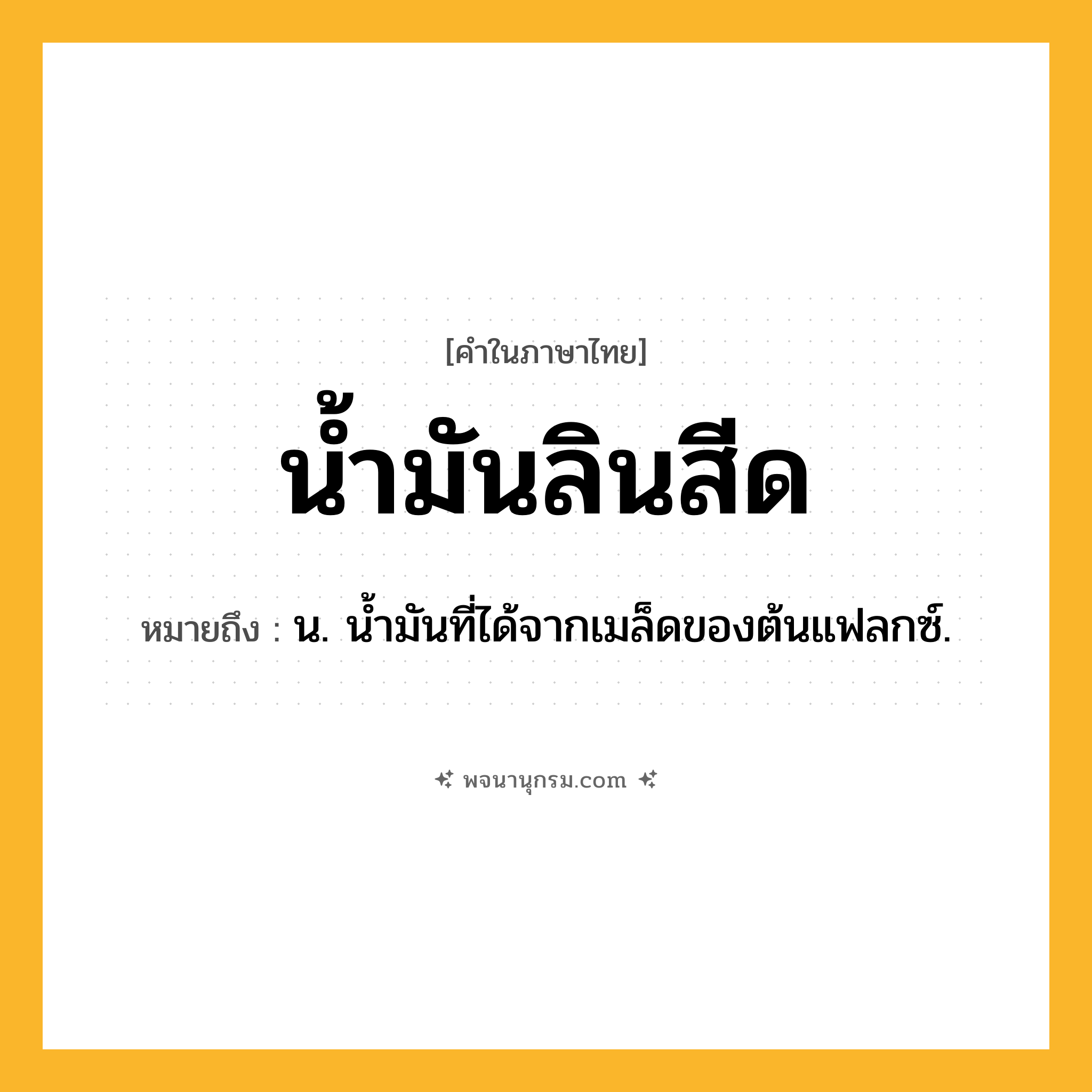 น้ำมันลินสีด ความหมาย หมายถึงอะไร?, คำในภาษาไทย น้ำมันลินสีด หมายถึง น. น้ำมันที่ได้จากเมล็ดของต้นแฟลกซ์.
