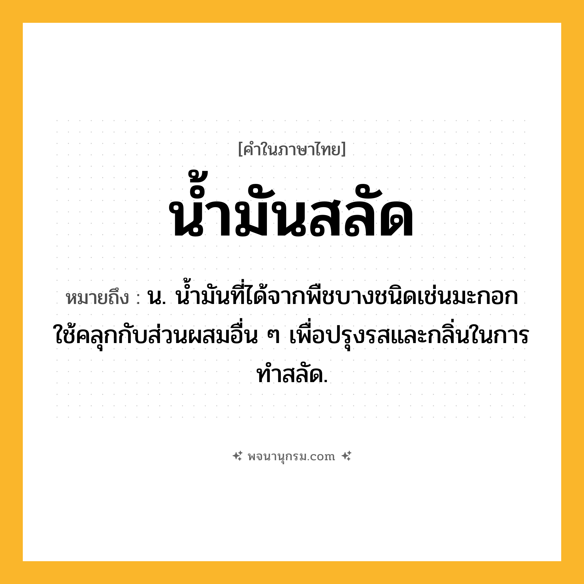 น้ำมันสลัด ความหมาย หมายถึงอะไร?, คำในภาษาไทย น้ำมันสลัด หมายถึง น. นํ้ามันที่ได้จากพืชบางชนิดเช่นมะกอก ใช้คลุกกับส่วนผสมอื่น ๆ เพื่อปรุงรสและกลิ่นในการทำสลัด.