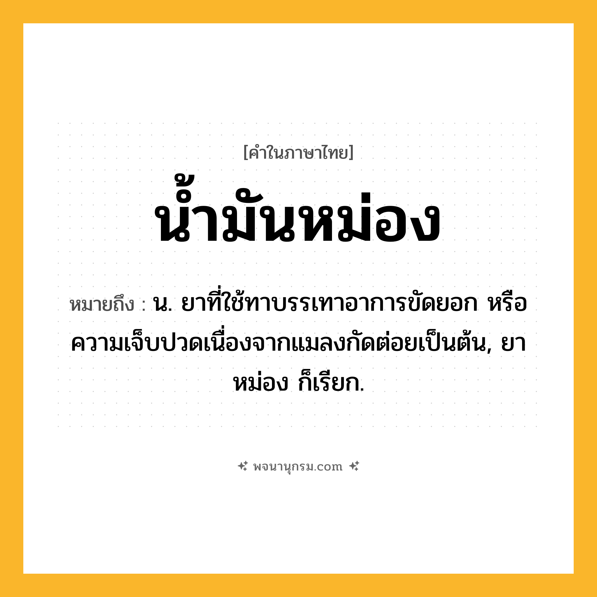 น้ำมันหม่อง ความหมาย หมายถึงอะไร?, คำในภาษาไทย น้ำมันหม่อง หมายถึง น. ยาที่ใช้ทาบรรเทาอาการขัดยอก หรือความเจ็บปวดเนื่องจากแมลงกัดต่อยเป็นต้น, ยาหม่อง ก็เรียก.