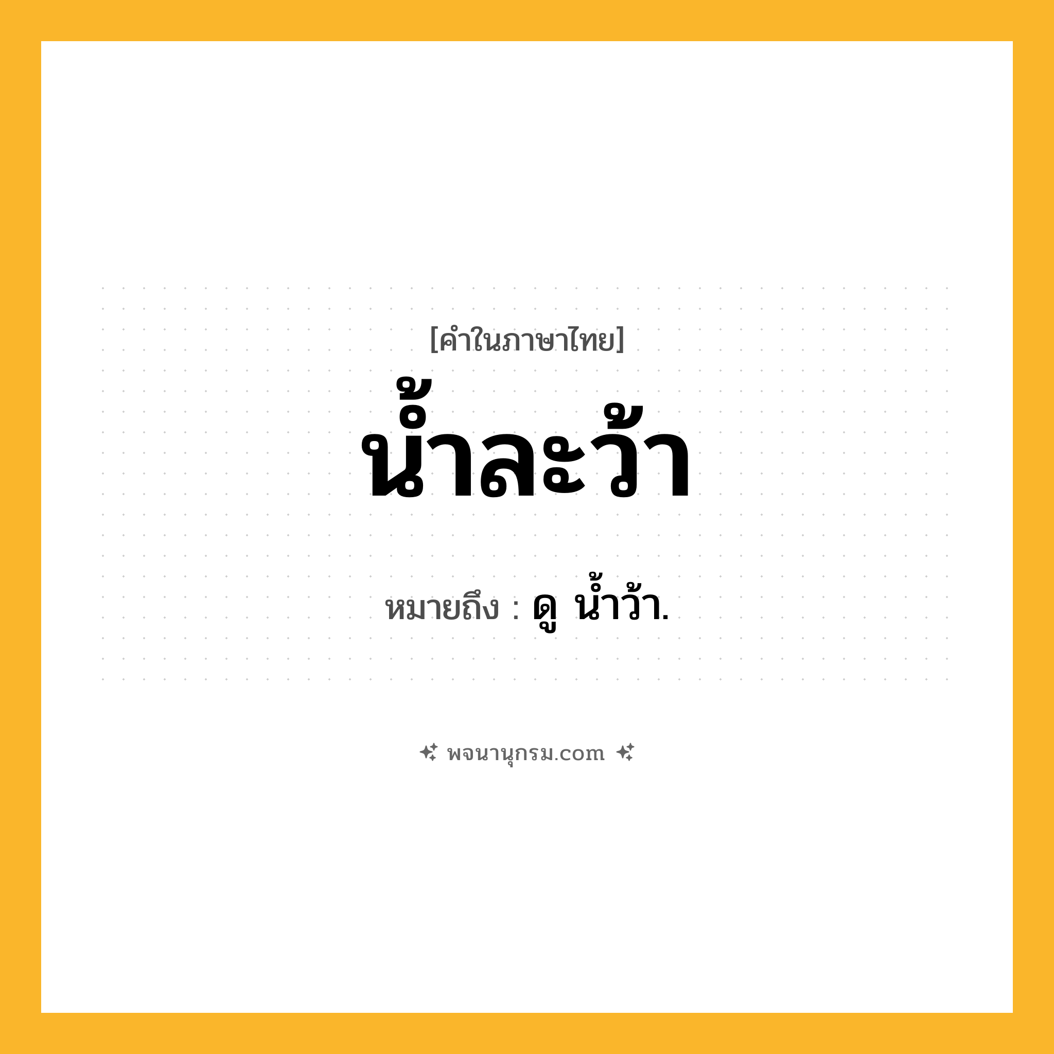 น้ำละว้า ความหมาย หมายถึงอะไร?, คำในภาษาไทย น้ำละว้า หมายถึง ดู นํ้าว้า.