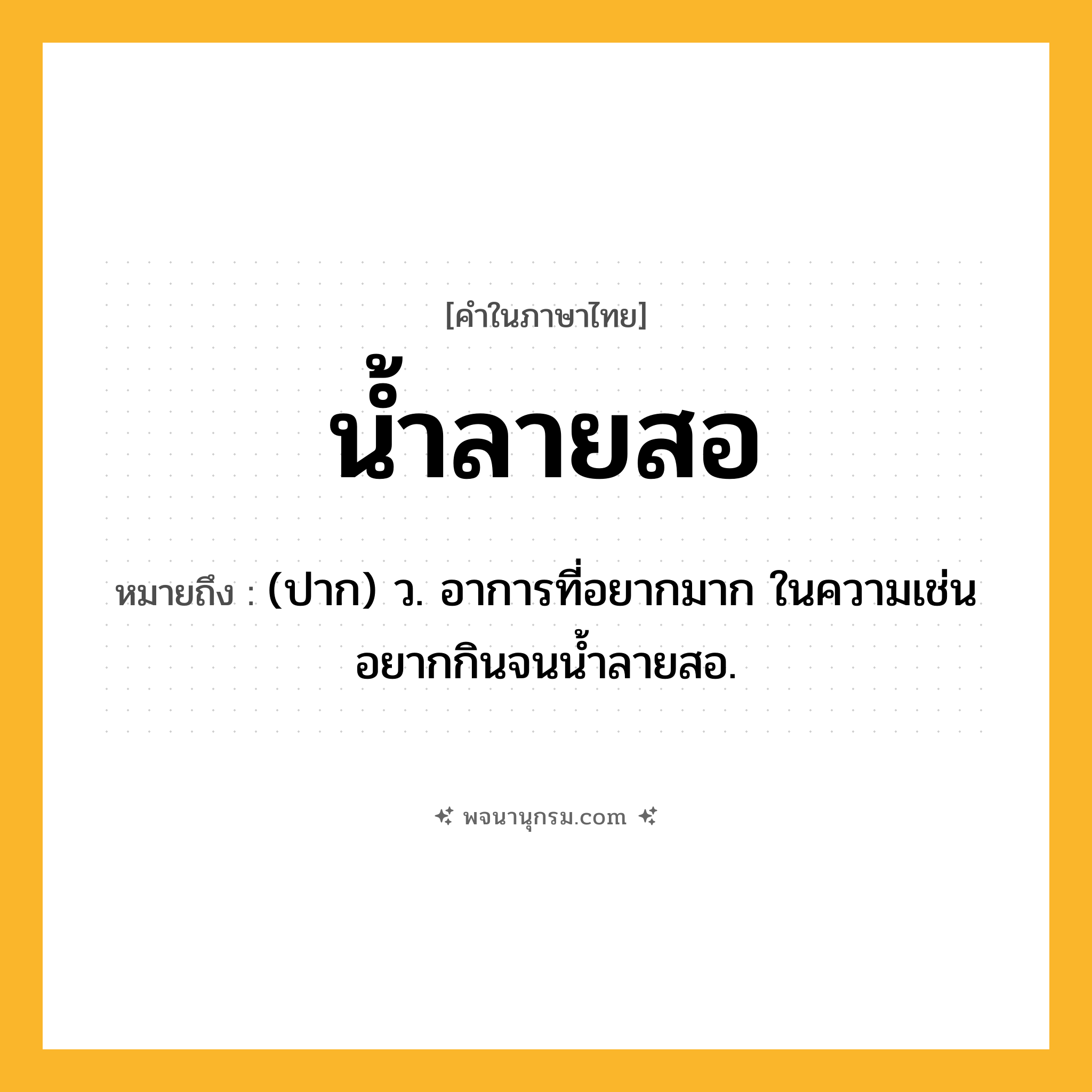น้ำลายสอ ความหมาย หมายถึงอะไร?, คำในภาษาไทย น้ำลายสอ หมายถึง (ปาก) ว. อาการที่อยากมาก ในความเช่น อยากกินจนนํ้าลายสอ.