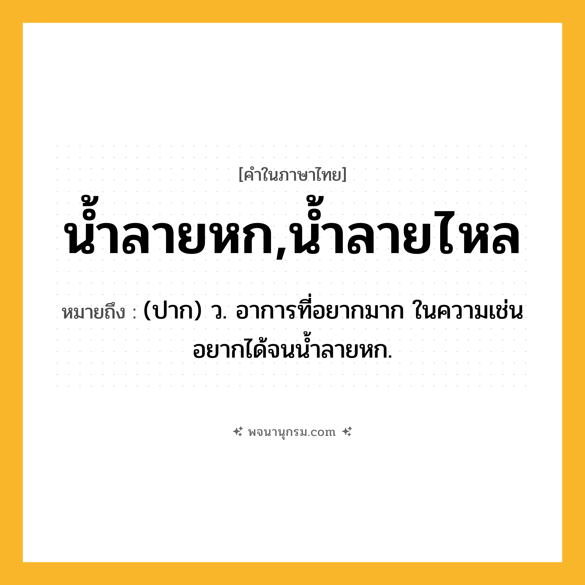 น้ำลายหก,น้ำลายไหล ความหมาย หมายถึงอะไร?, คำในภาษาไทย น้ำลายหก,น้ำลายไหล หมายถึง (ปาก) ว. อาการที่อยากมาก ในความเช่น อยากได้จนนํ้าลายหก.