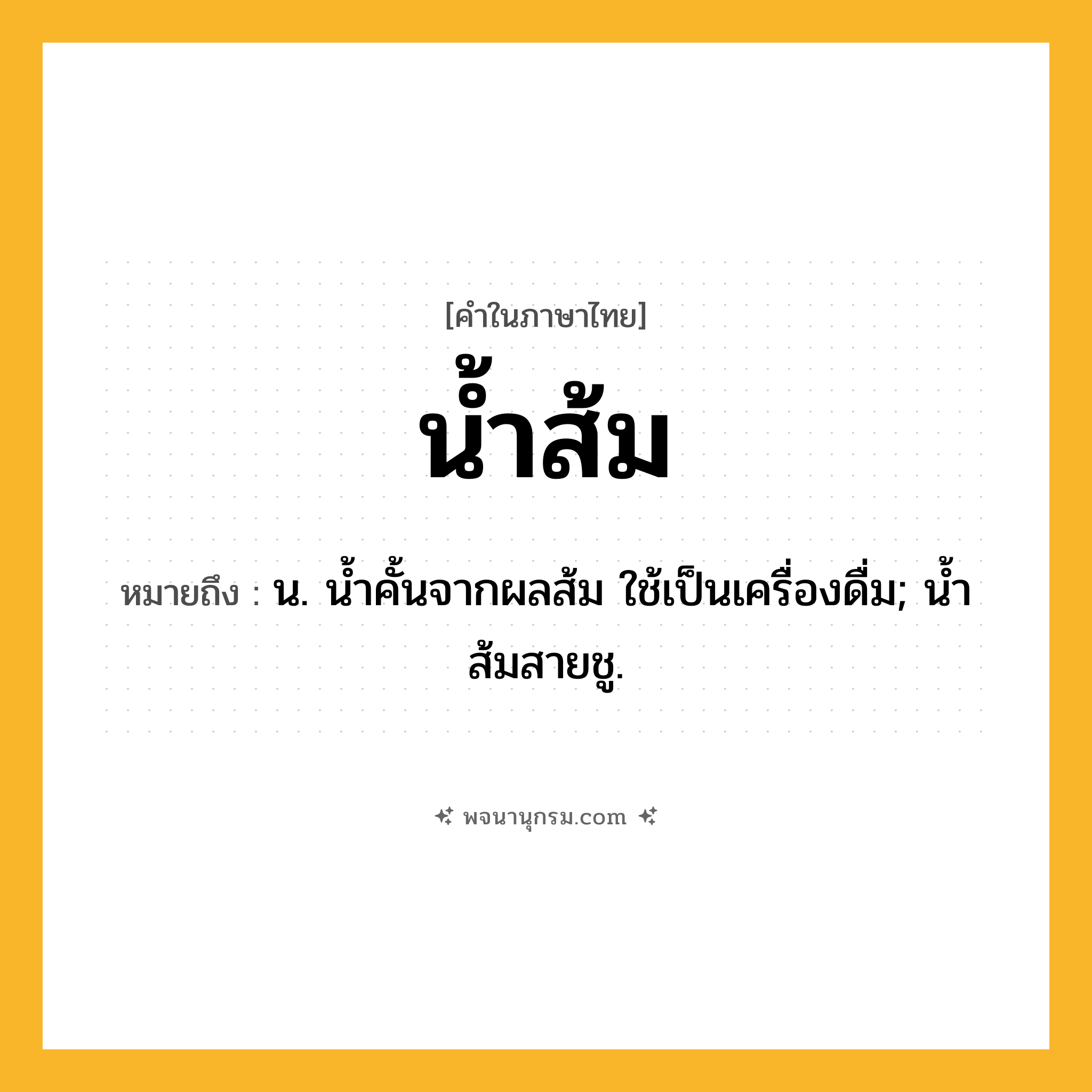น้ำส้ม ความหมาย หมายถึงอะไร?, คำในภาษาไทย น้ำส้ม หมายถึง น. นํ้าคั้นจากผลส้ม ใช้เป็นเครื่องดื่ม; นํ้าส้มสายชู.