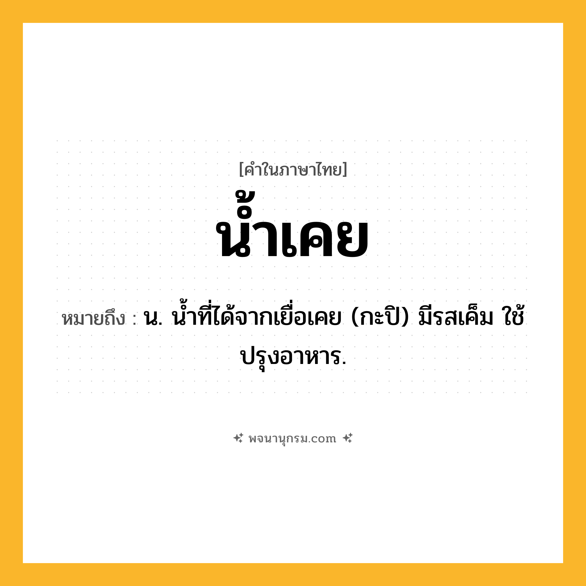 น้ำเคย ความหมาย หมายถึงอะไร?, คำในภาษาไทย น้ำเคย หมายถึง น. นํ้าที่ได้จากเยื่อเคย (กะปิ) มีรสเค็ม ใช้ปรุงอาหาร.