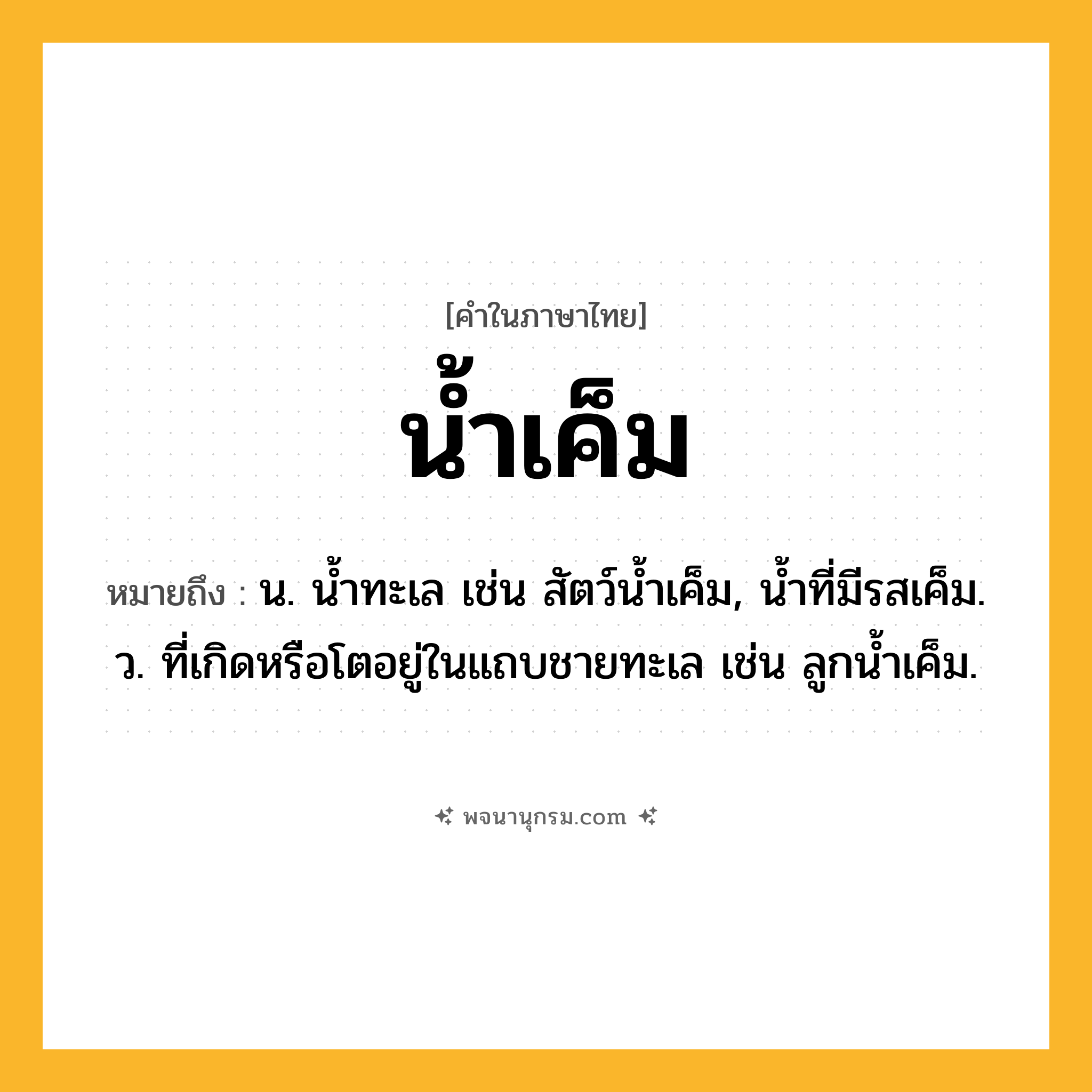 น้ำเค็ม ความหมาย หมายถึงอะไร?, คำในภาษาไทย น้ำเค็ม หมายถึง น. นํ้าทะเล เช่น สัตว์นํ้าเค็ม, นํ้าที่มีรสเค็ม. ว. ที่เกิดหรือโตอยู่ในแถบชายทะเล เช่น ลูกนํ้าเค็ม.