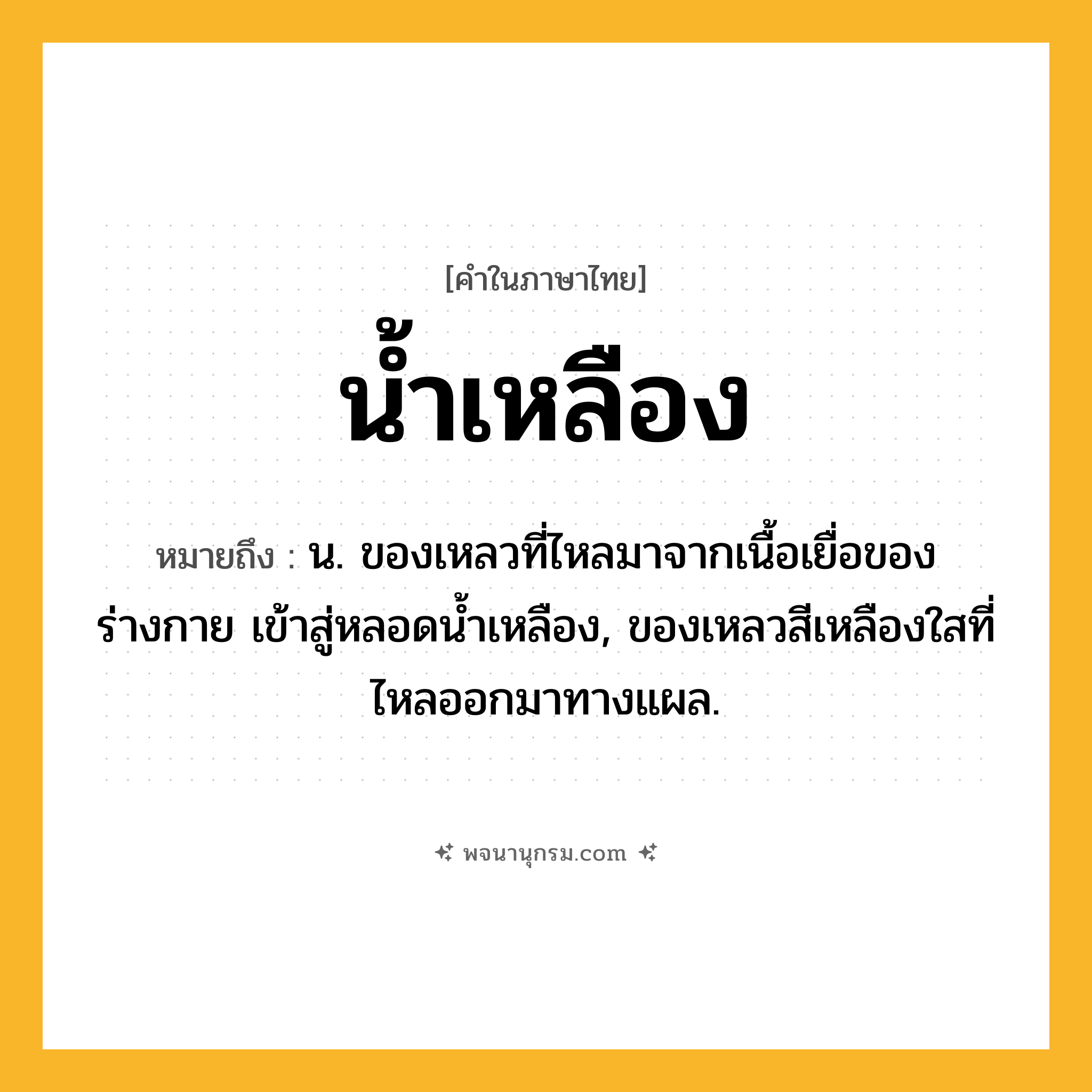 น้ำเหลือง ความหมาย หมายถึงอะไร?, คำในภาษาไทย น้ำเหลือง หมายถึง น. ของเหลวที่ไหลมาจากเนื้อเยื่อของร่างกาย เข้าสู่หลอดนํ้าเหลือง, ของเหลวสีเหลืองใสที่ไหลออกมาทางแผล.