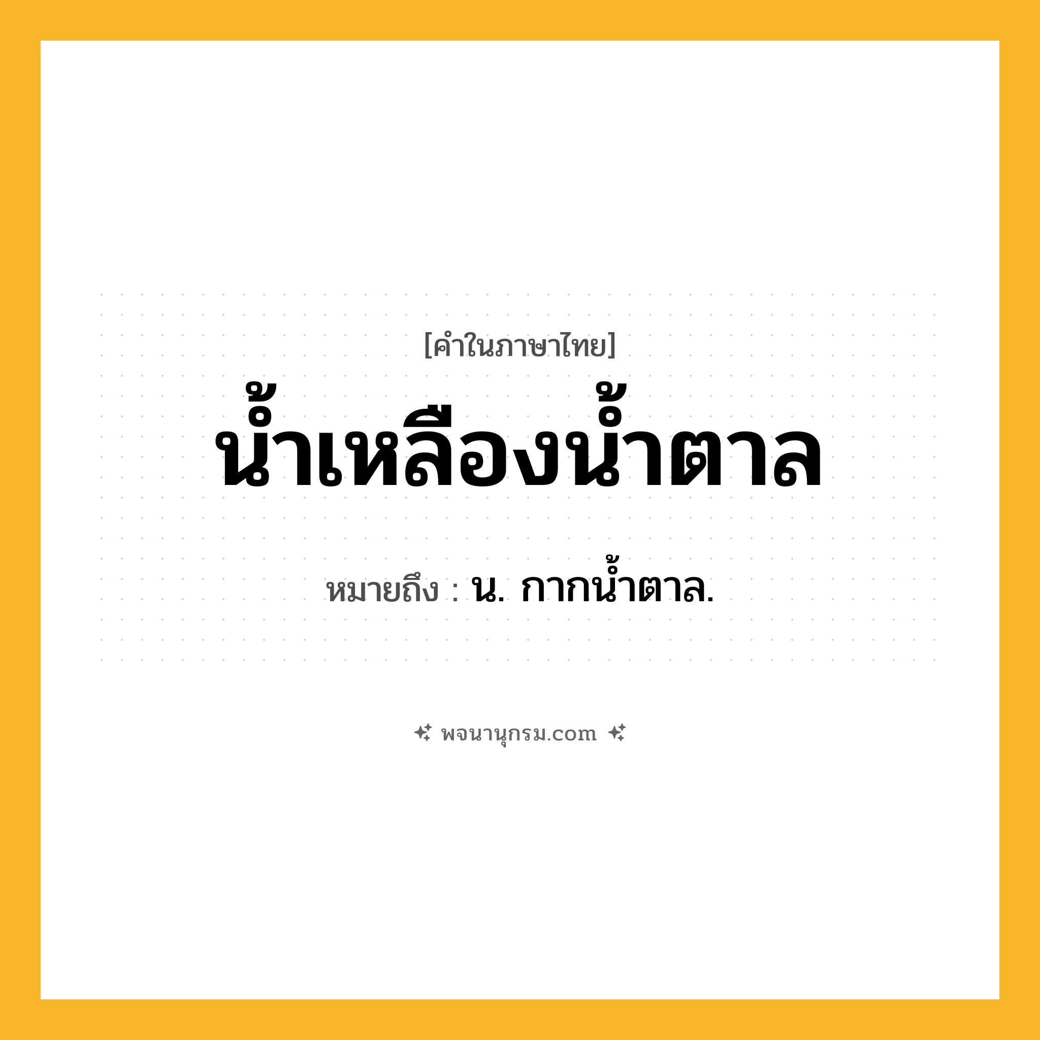 น้ำเหลืองน้ำตาล ความหมาย หมายถึงอะไร?, คำในภาษาไทย น้ำเหลืองน้ำตาล หมายถึง น. กากนํ้าตาล.