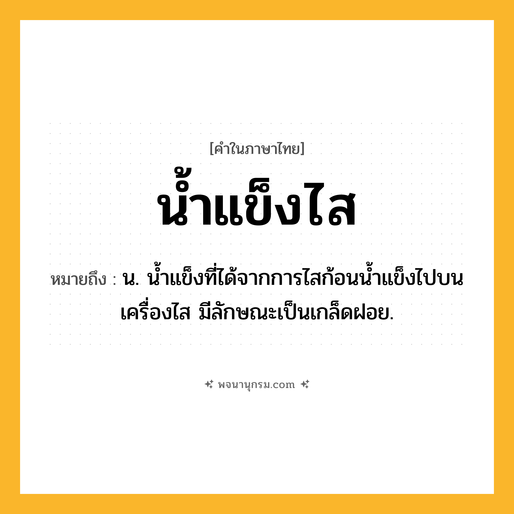 น้ำแข็งไส ความหมาย หมายถึงอะไร?, คำในภาษาไทย น้ำแข็งไส หมายถึง น. น้ำแข็งที่ได้จากการไสก้อนน้ำแข็งไปบนเครื่องไส มีลักษณะเป็นเกล็ดฝอย.