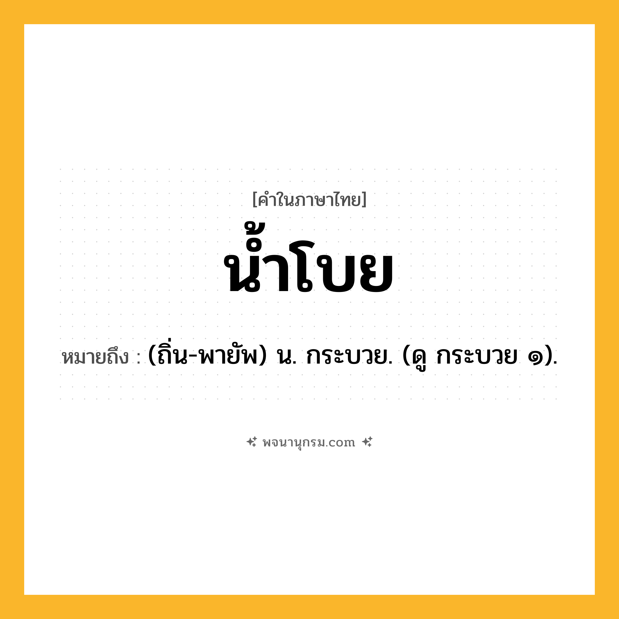 น้ำโบย ความหมาย หมายถึงอะไร?, คำในภาษาไทย น้ำโบย หมายถึง (ถิ่น-พายัพ) น. กระบวย. (ดู กระบวย ๑).