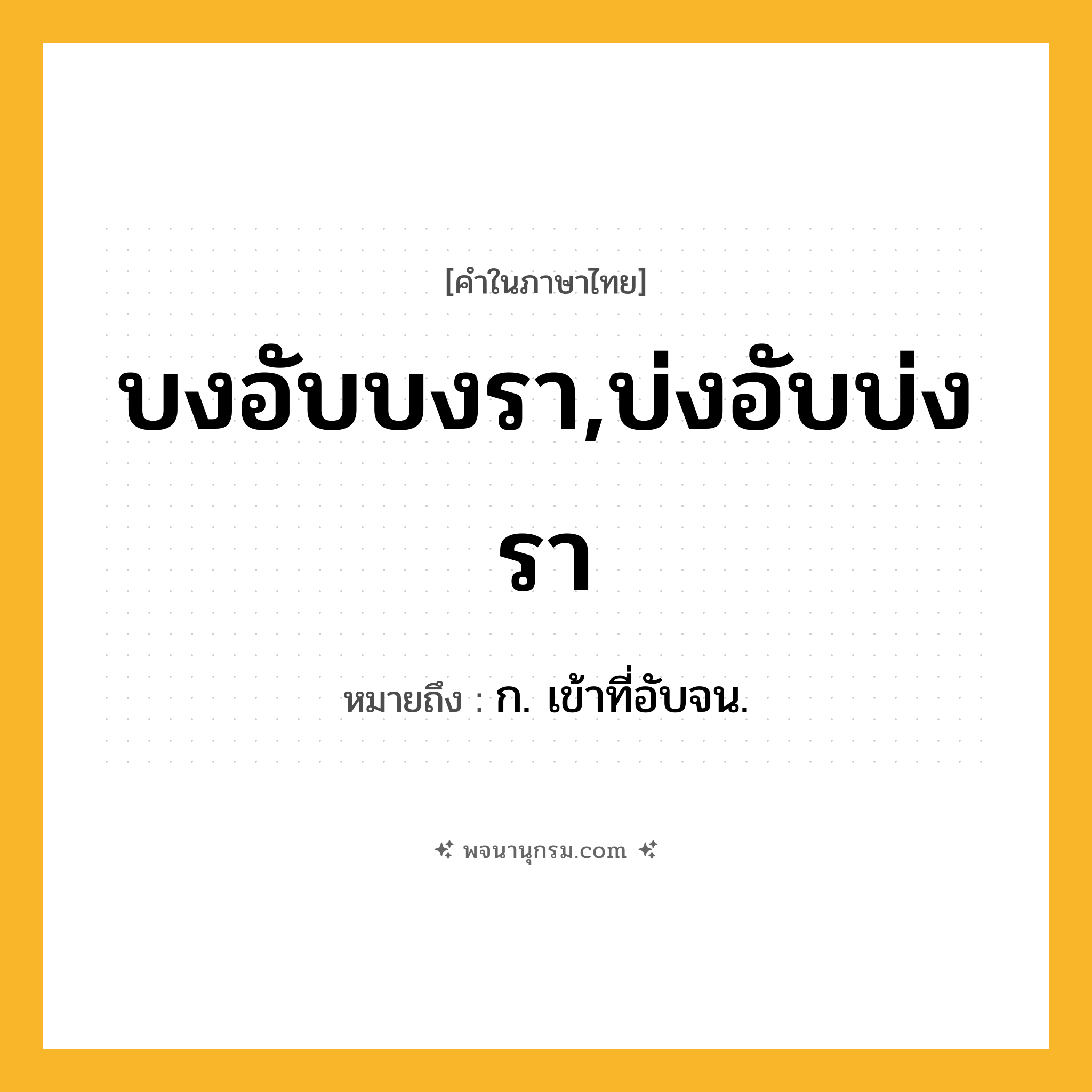 บงอับบงรา,บ่งอับบ่งรา ความหมาย หมายถึงอะไร?, คำในภาษาไทย บงอับบงรา,บ่งอับบ่งรา หมายถึง ก. เข้าที่อับจน.