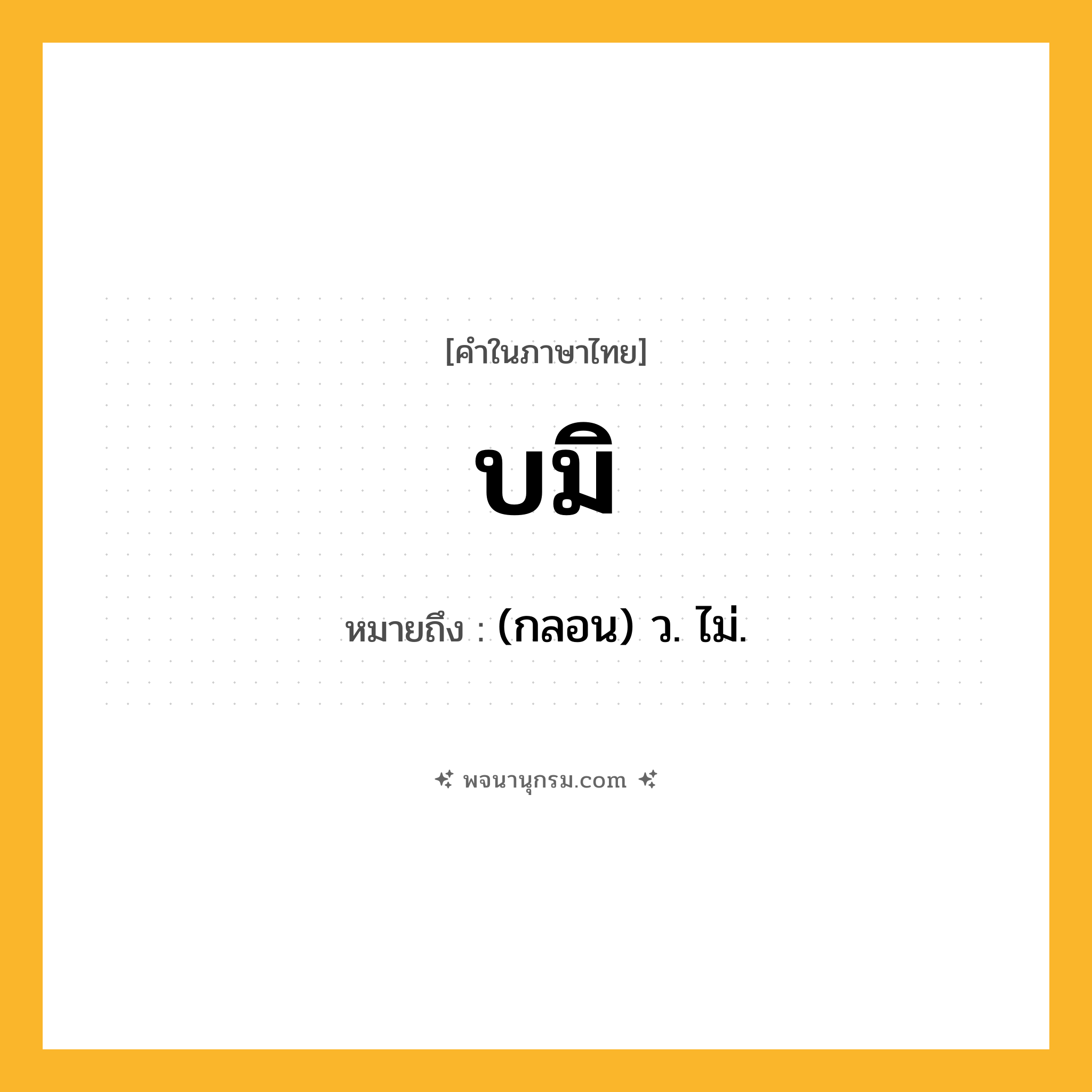 บมิ ความหมาย หมายถึงอะไร?, คำในภาษาไทย บมิ หมายถึง (กลอน) ว. ไม่.