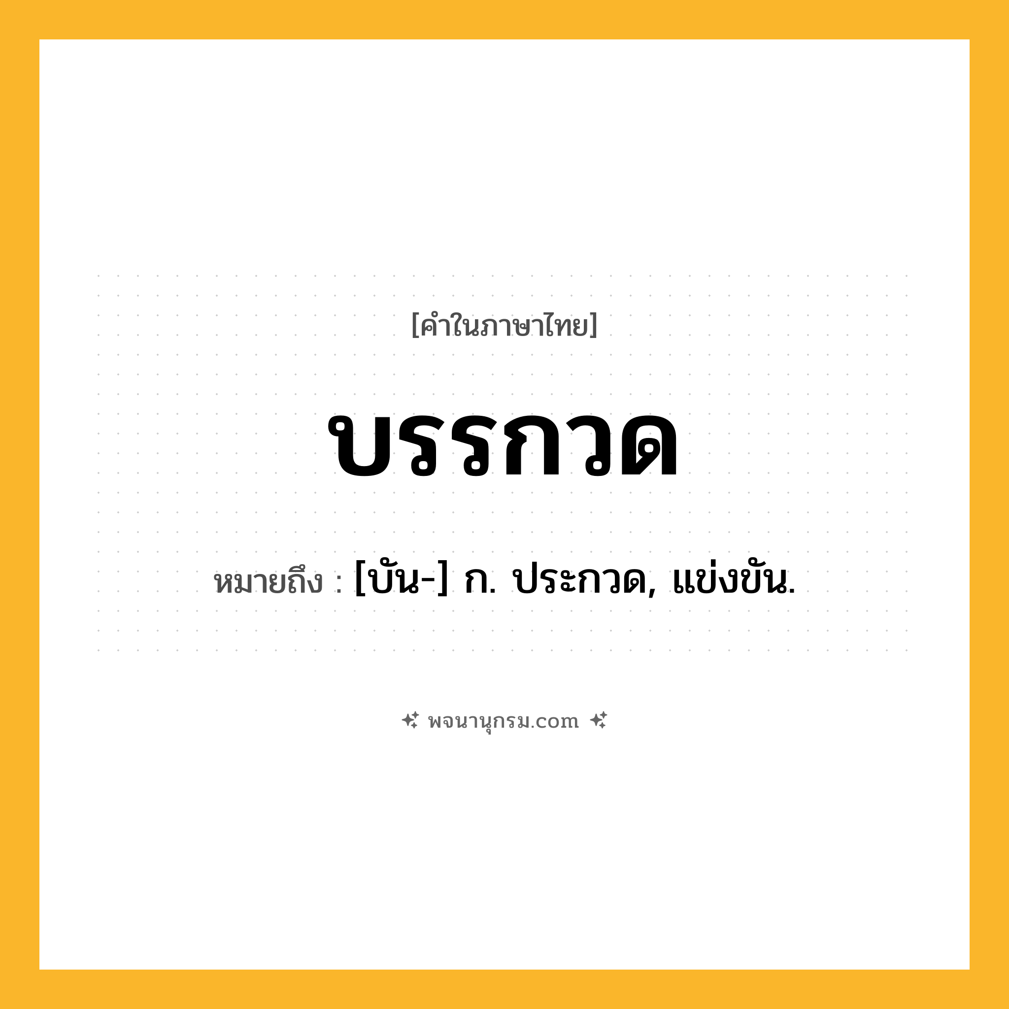 บรรกวด ความหมาย หมายถึงอะไร?, คำในภาษาไทย บรรกวด หมายถึง [บัน-] ก. ประกวด, แข่งขัน.
