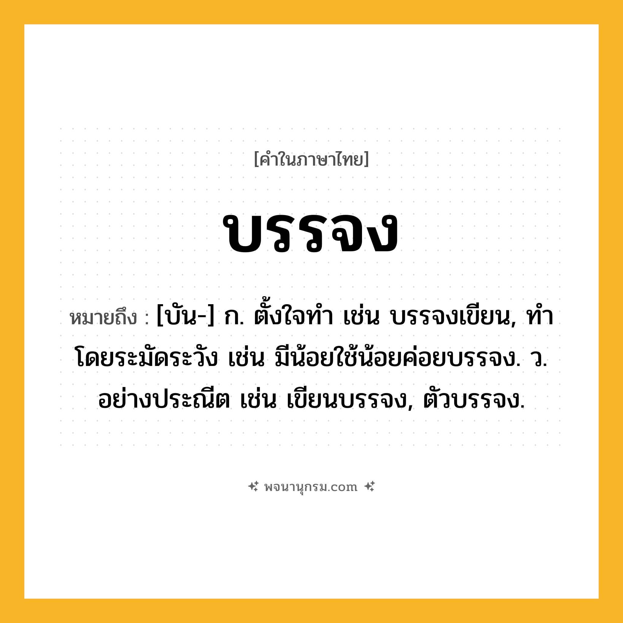บรรจง ความหมาย หมายถึงอะไร?, คำในภาษาไทย บรรจง หมายถึง [บัน-] ก. ตั้งใจทํา เช่น บรรจงเขียน, ทําโดยระมัดระวัง เช่น มีน้อยใช้น้อยค่อยบรรจง. ว. อย่างประณีต เช่น เขียนบรรจง, ตัวบรรจง.