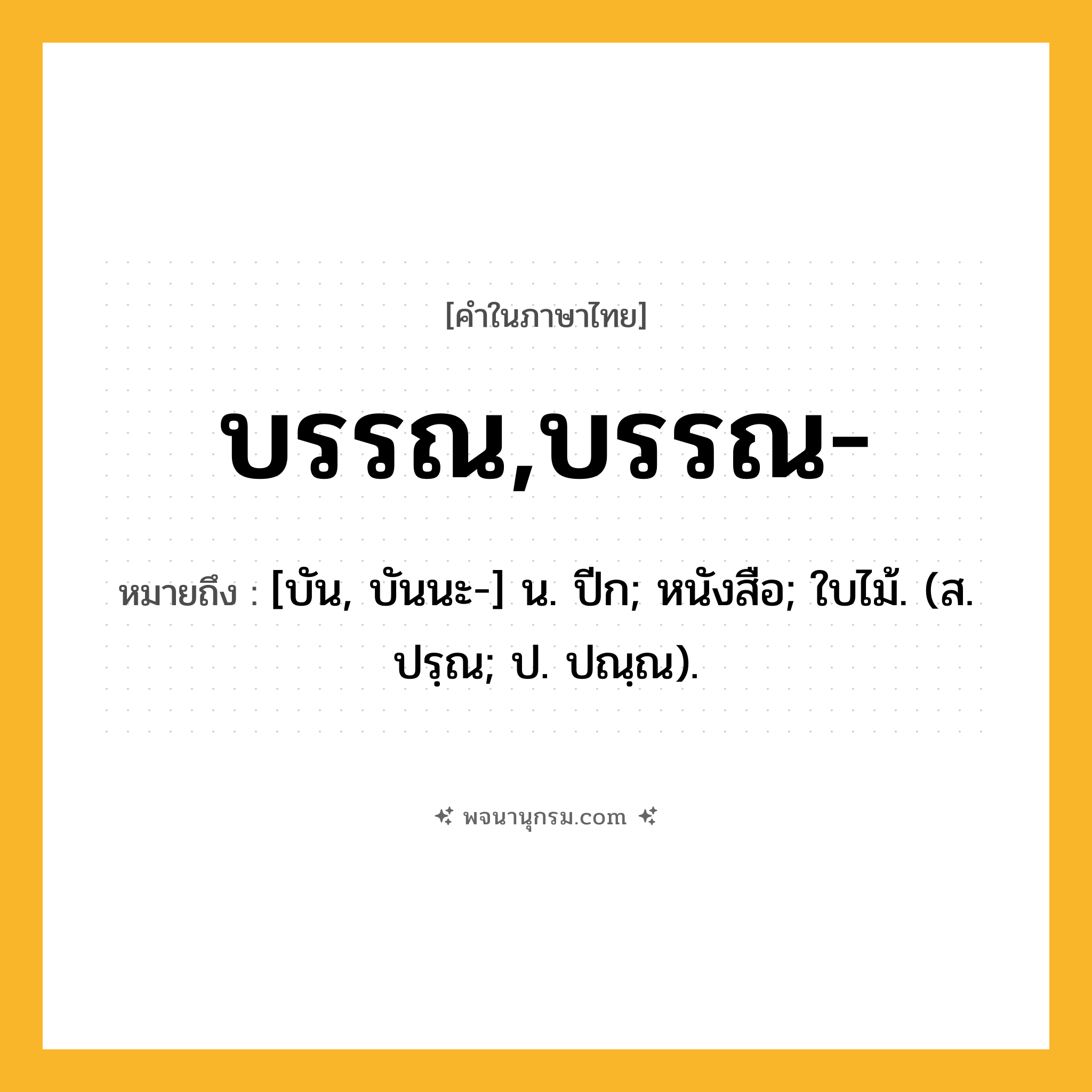 บรรณ,บรรณ- ความหมาย หมายถึงอะไร?, คำในภาษาไทย บรรณ,บรรณ- หมายถึง [บัน, บันนะ-] น. ปีก; หนังสือ; ใบไม้. (ส. ปรฺณ; ป. ปณฺณ).