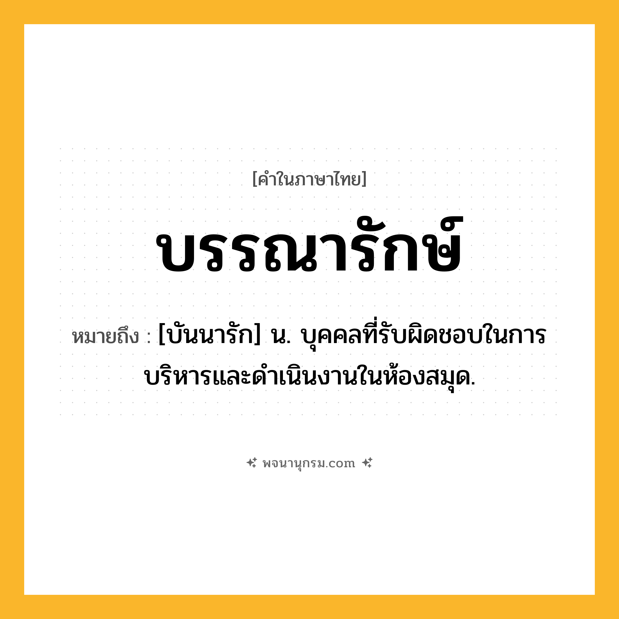 บรรณารักษ์ ความหมาย หมายถึงอะไร?, คำในภาษาไทย บรรณารักษ์ หมายถึง [บันนารัก] น. บุคคลที่รับผิดชอบในการบริหารและดำเนินงานในห้องสมุด.
