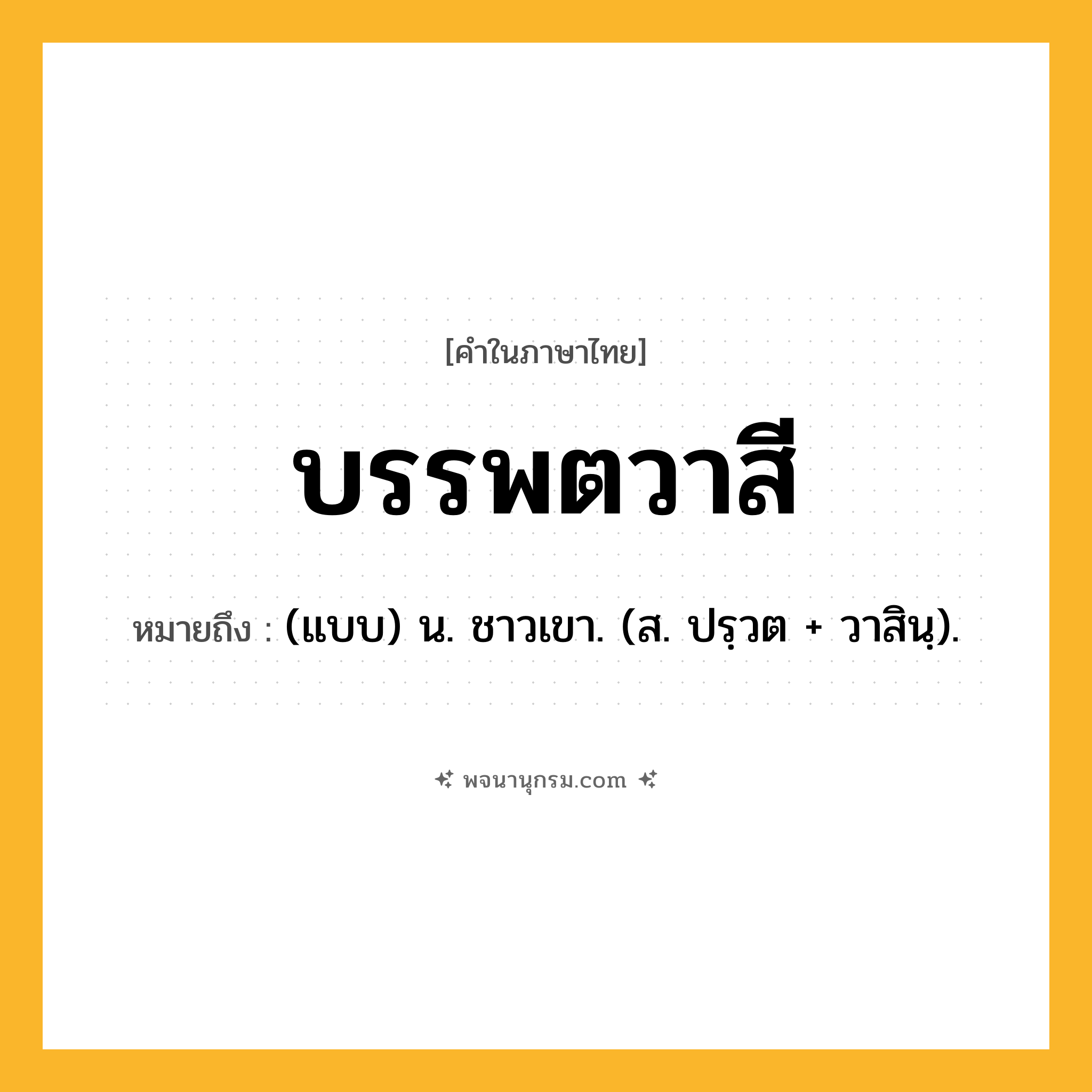 บรรพตวาสี ความหมาย หมายถึงอะไร?, คำในภาษาไทย บรรพตวาสี หมายถึง (แบบ) น. ชาวเขา. (ส. ปรฺวต + วาสินฺ).
