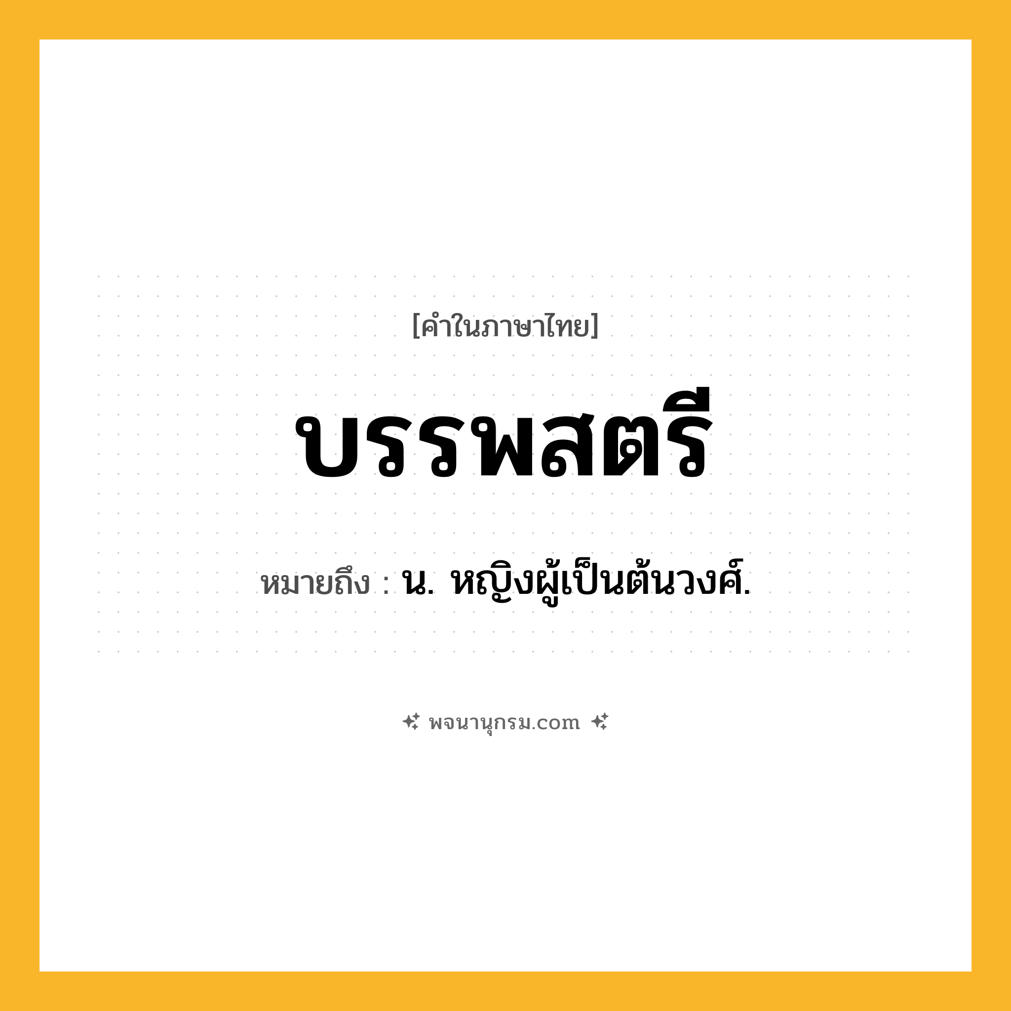 บรรพสตรี ความหมาย หมายถึงอะไร?, คำในภาษาไทย บรรพสตรี หมายถึง น. หญิงผู้เป็นต้นวงศ์.