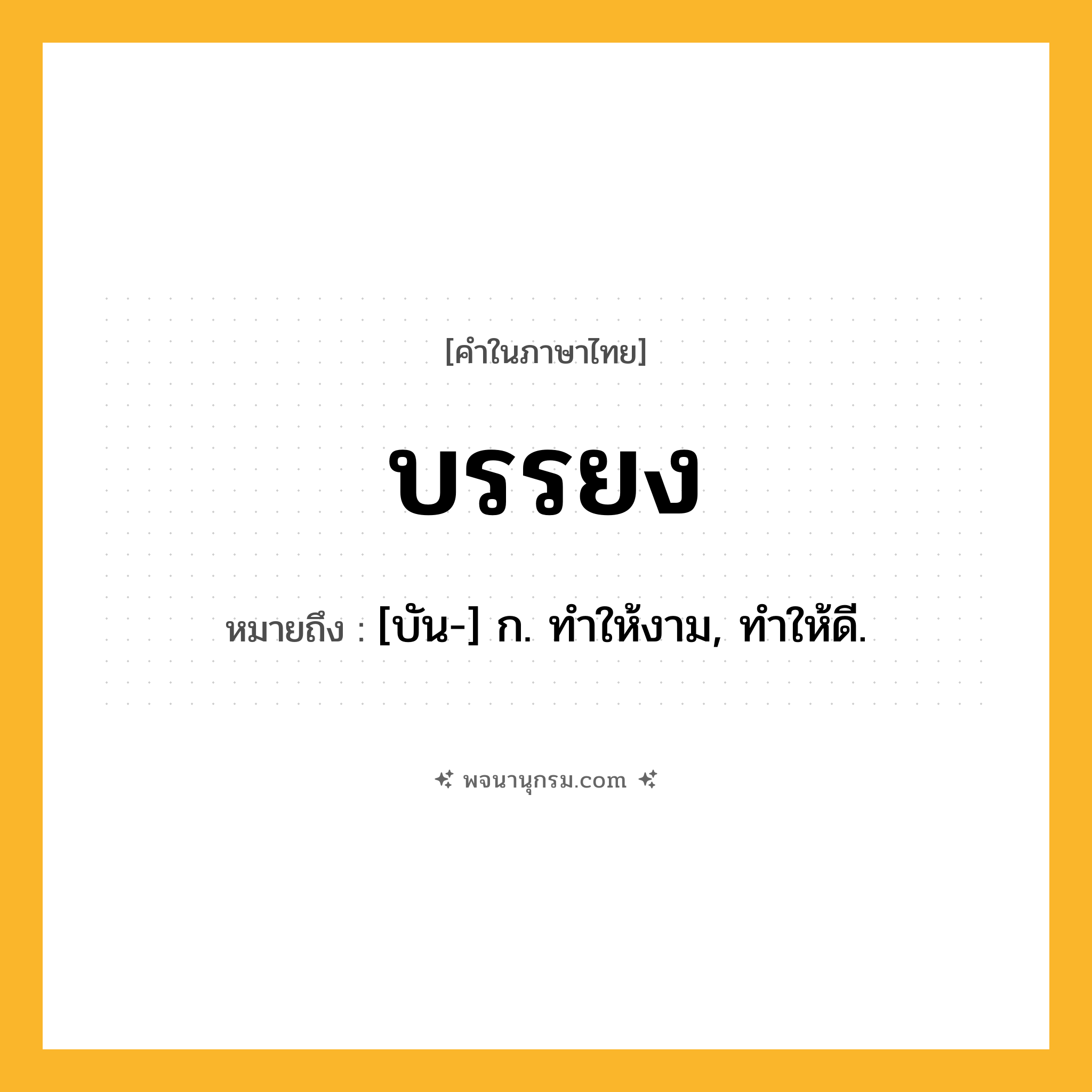 บรรยง ความหมาย หมายถึงอะไร?, คำในภาษาไทย บรรยง หมายถึง [บัน-] ก. ทําให้งาม, ทําให้ดี.