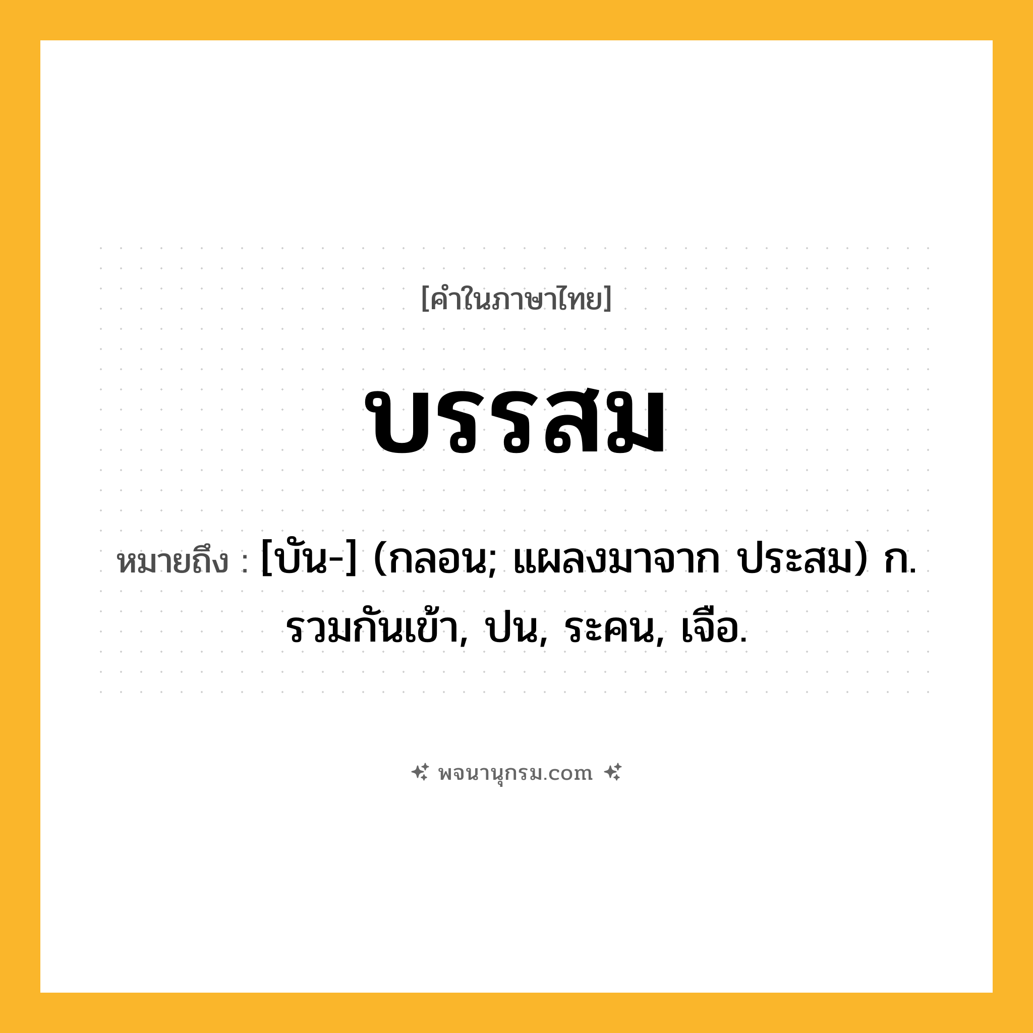 บรรสม ความหมาย หมายถึงอะไร?, คำในภาษาไทย บรรสม หมายถึง [บัน-] (กลอน; แผลงมาจาก ประสม) ก. รวมกันเข้า, ปน, ระคน, เจือ.