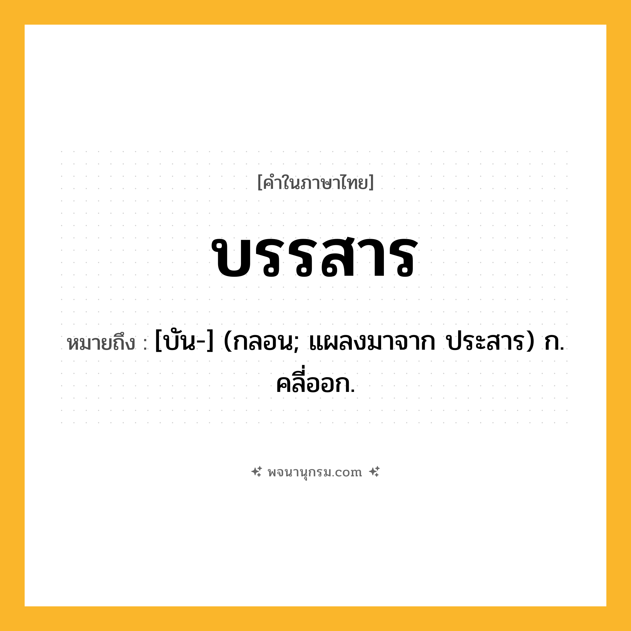 บรรสาร ความหมาย หมายถึงอะไร?, คำในภาษาไทย บรรสาร หมายถึง [บัน-] (กลอน; แผลงมาจาก ประสาร) ก. คลี่ออก.