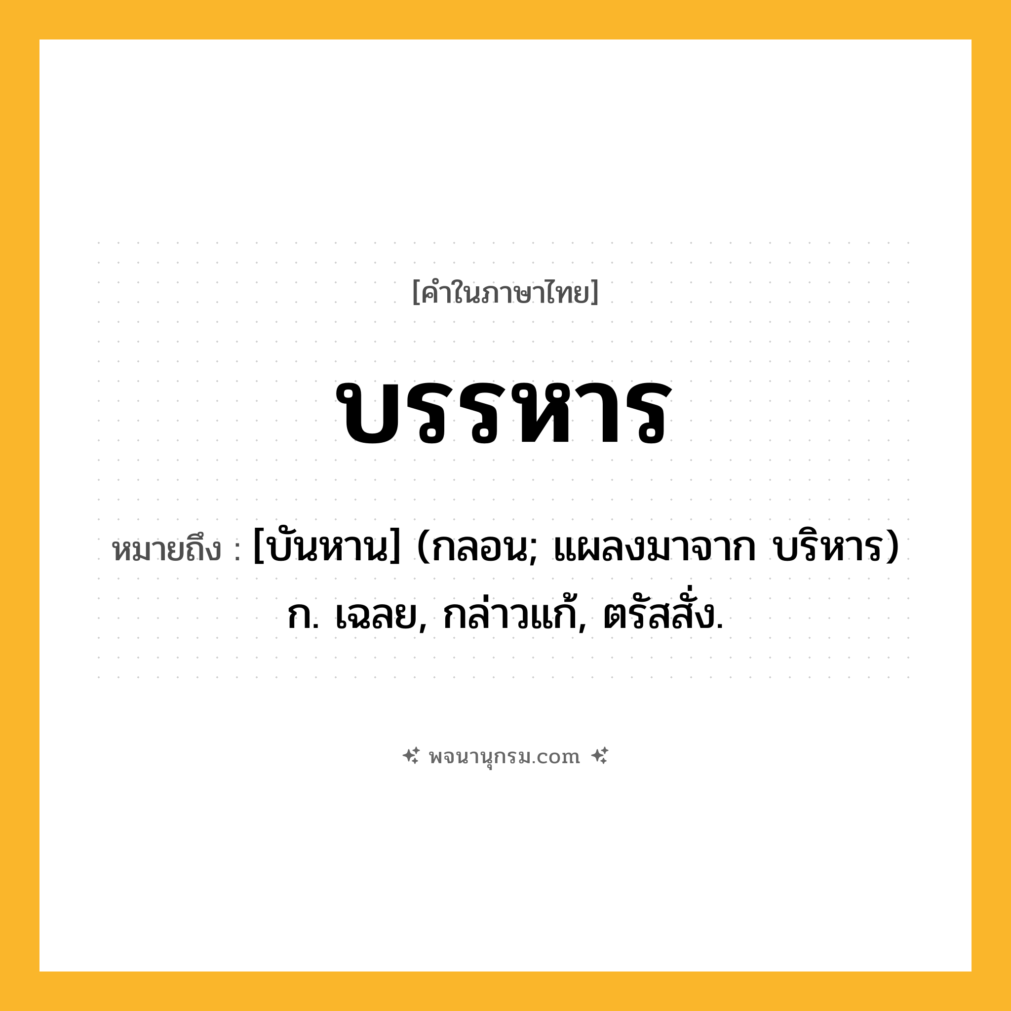 บรรหาร ความหมาย หมายถึงอะไร?, คำในภาษาไทย บรรหาร หมายถึง [บันหาน] (กลอน; แผลงมาจาก บริหาร) ก. เฉลย, กล่าวแก้, ตรัสสั่ง.