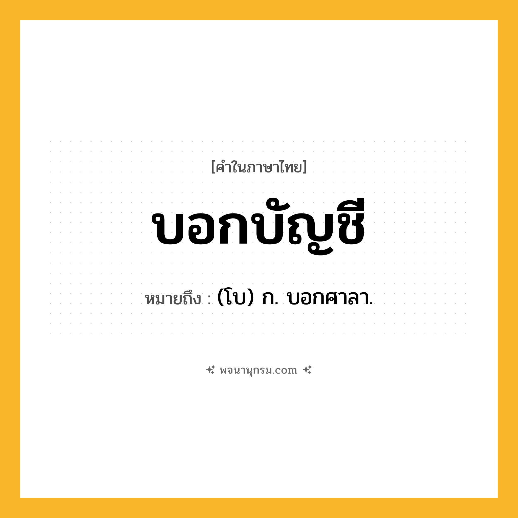 บอกบัญชี ความหมาย หมายถึงอะไร?, คำในภาษาไทย บอกบัญชี หมายถึง (โบ) ก. บอกศาลา.
