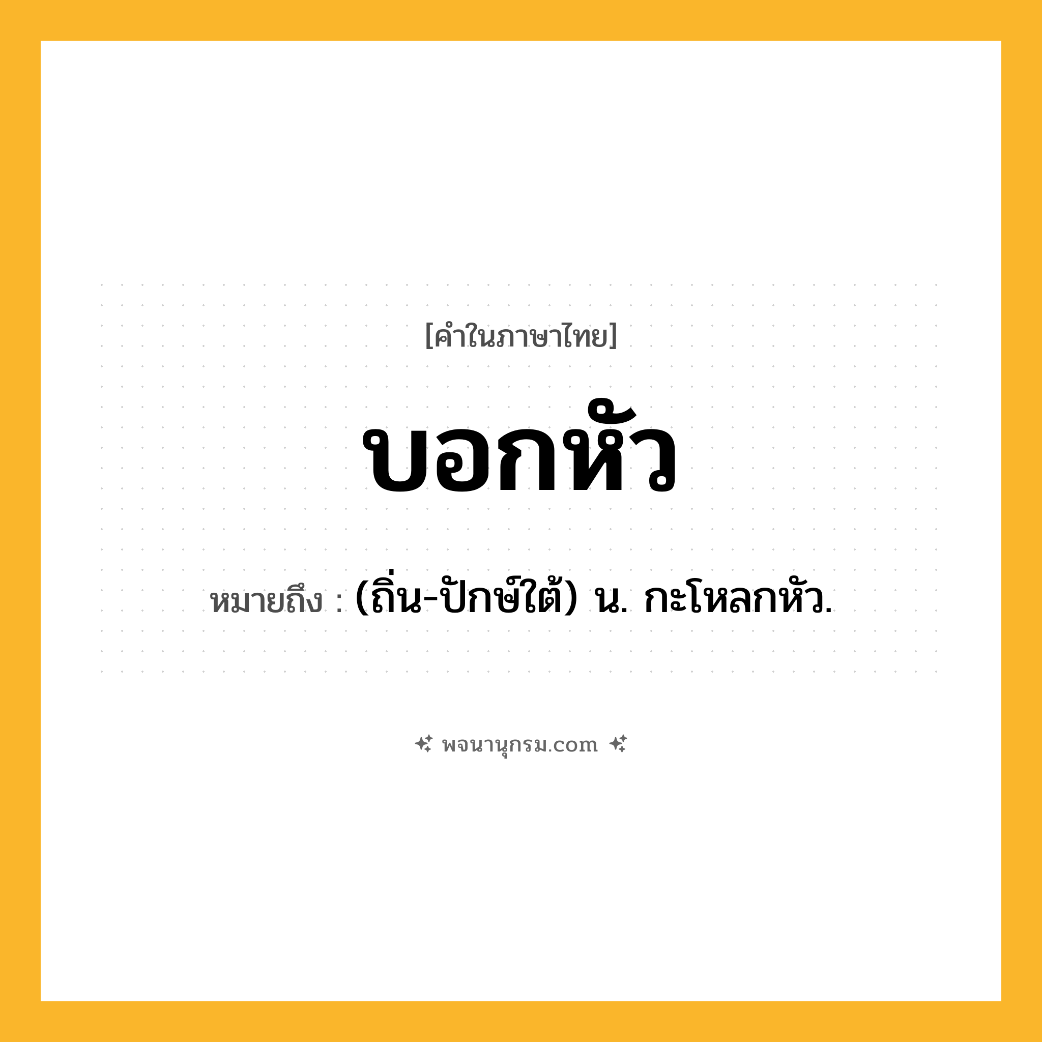บอกหัว ความหมาย หมายถึงอะไร?, คำในภาษาไทย บอกหัว หมายถึง (ถิ่น-ปักษ์ใต้) น. กะโหลกหัว.