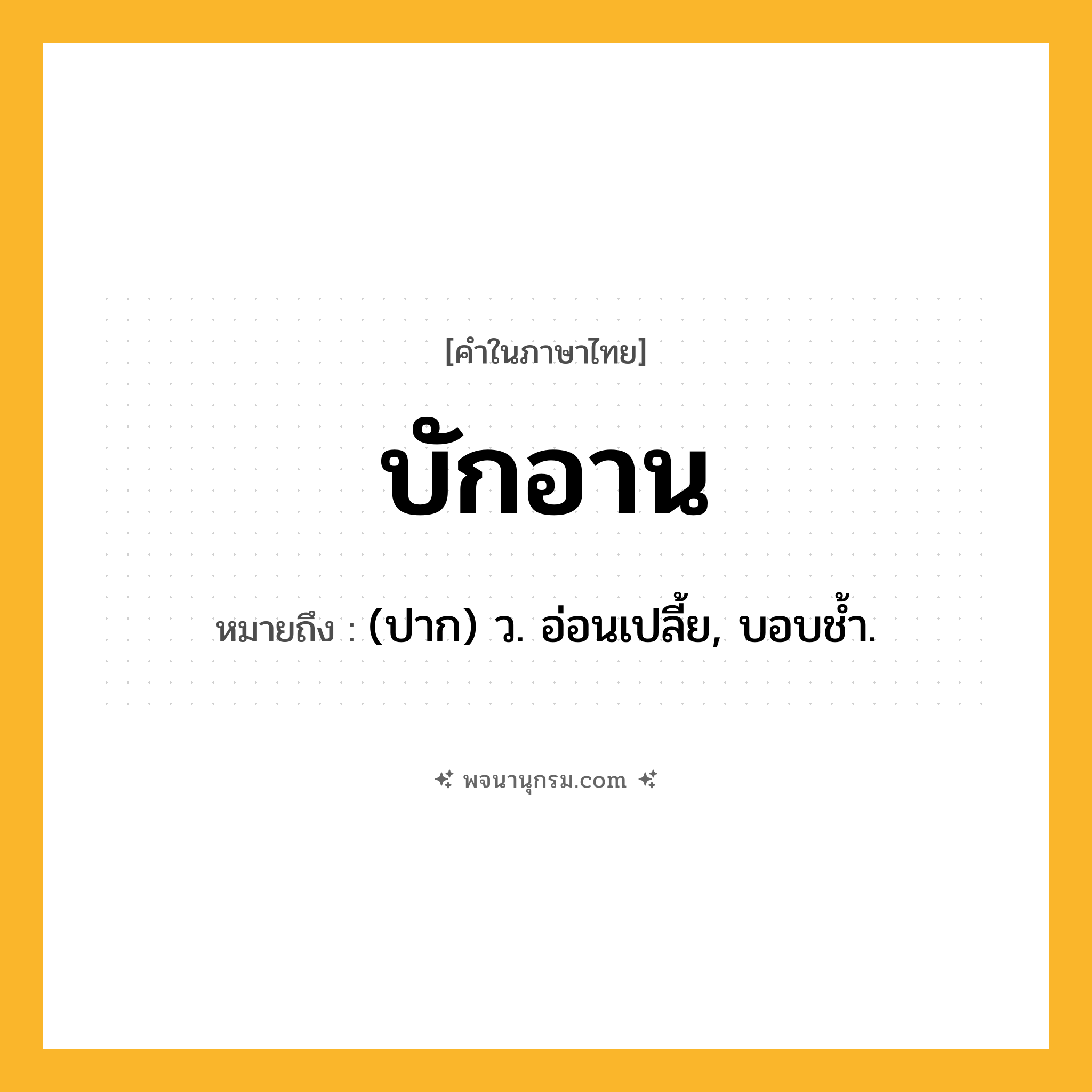 บักอาน ความหมาย หมายถึงอะไร?, คำในภาษาไทย บักอาน หมายถึง (ปาก) ว. อ่อนเปลี้ย, บอบชํ้า.