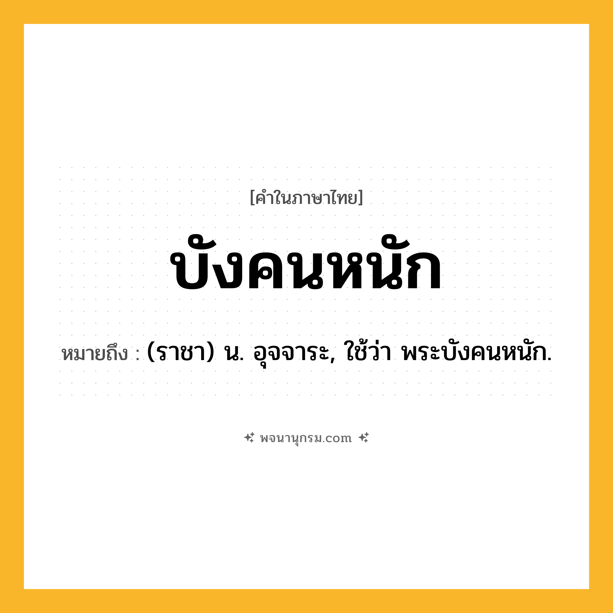บังคนหนัก ความหมาย หมายถึงอะไร?, คำในภาษาไทย บังคนหนัก หมายถึง (ราชา) น. อุจจาระ, ใช้ว่า พระบังคนหนัก.