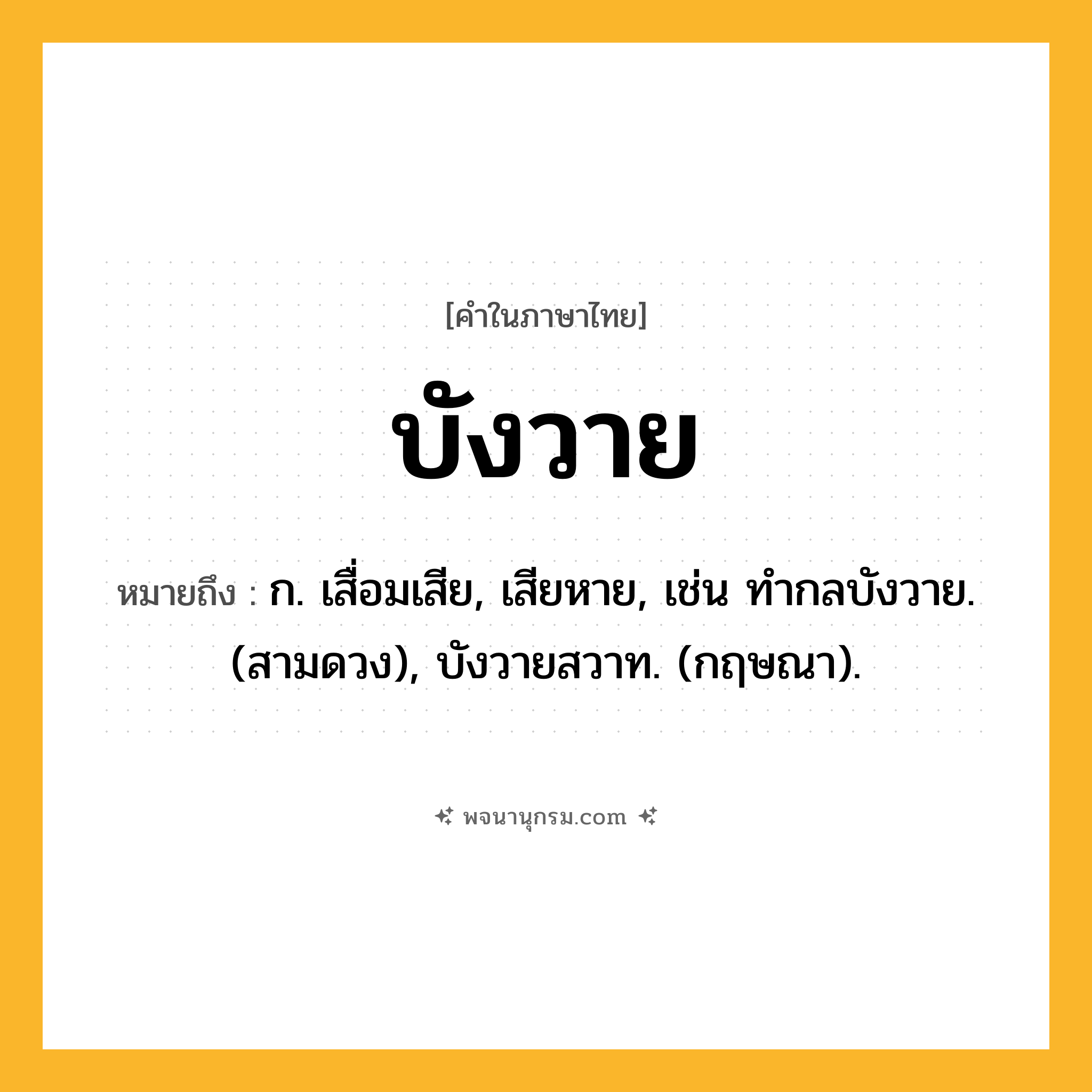 บังวาย ความหมาย หมายถึงอะไร?, คำในภาษาไทย บังวาย หมายถึง ก. เสื่อมเสีย, เสียหาย, เช่น ทํากลบังวาย. (สามดวง), บังวายสวาท. (กฤษณา).