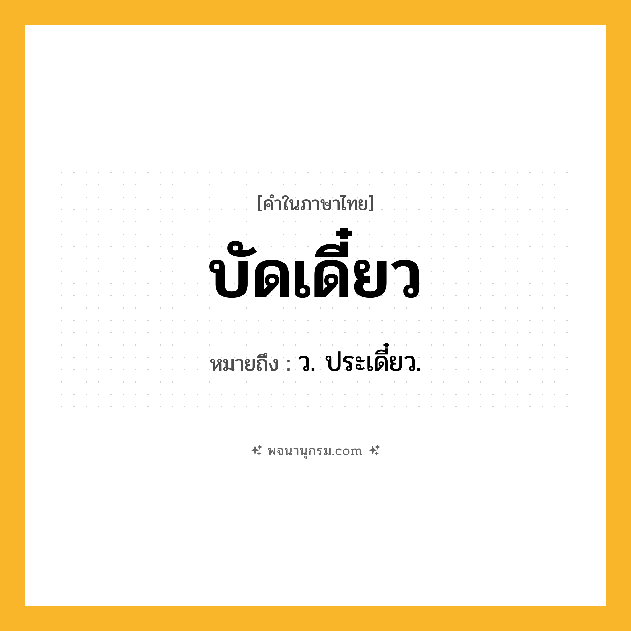 บัดเดี๋ยว ความหมาย หมายถึงอะไร?, คำในภาษาไทย บัดเดี๋ยว หมายถึง ว. ประเดี๋ยว.