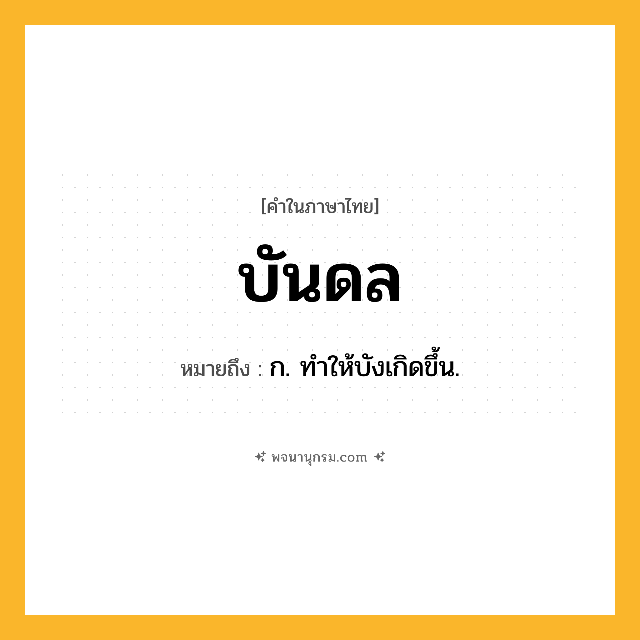 บันดล ความหมาย หมายถึงอะไร?, คำในภาษาไทย บันดล หมายถึง ก. ทําให้บังเกิดขึ้น.