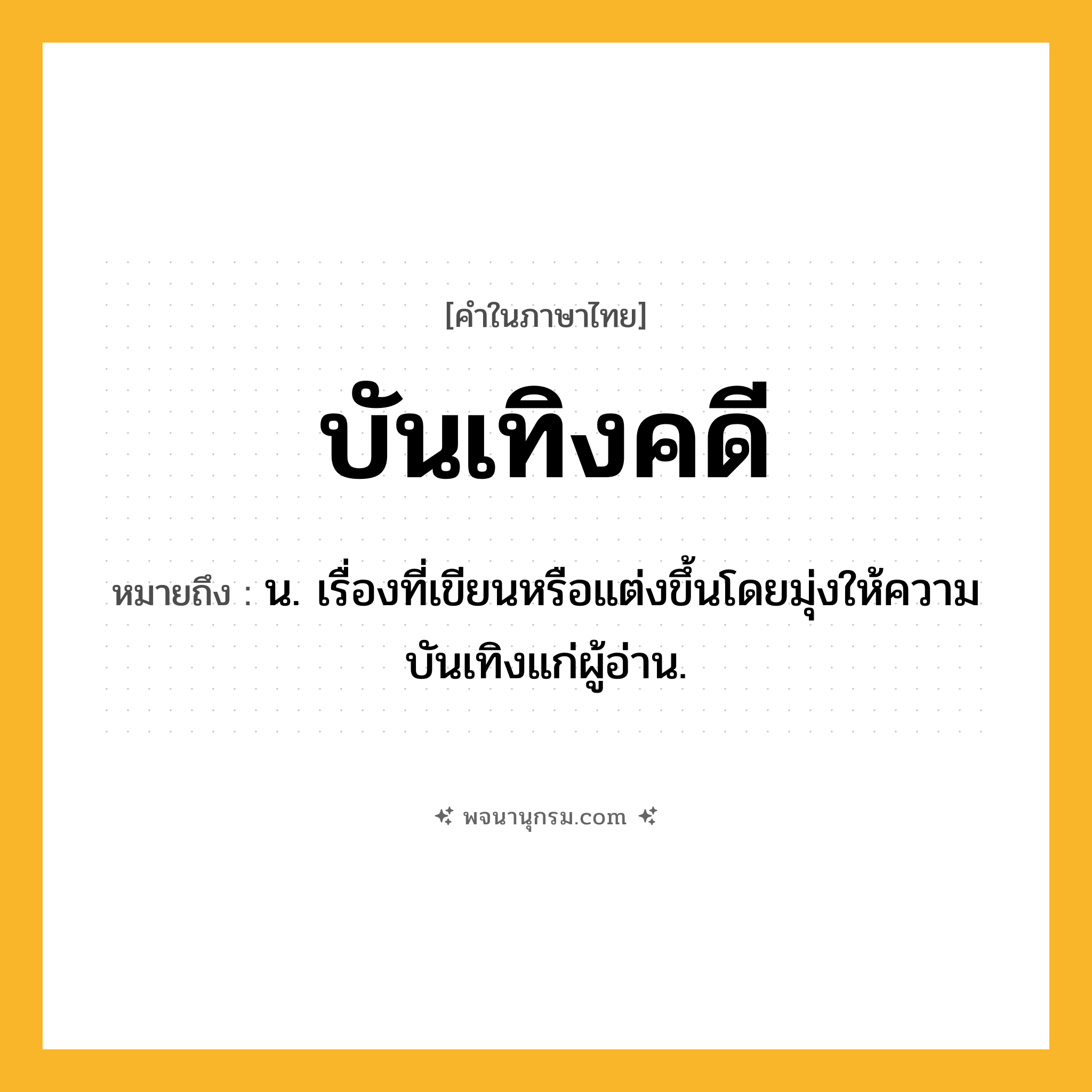 บันเทิงคดี ความหมาย หมายถึงอะไร?, คำในภาษาไทย บันเทิงคดี หมายถึง น. เรื่องที่เขียนหรือแต่งขึ้นโดยมุ่งให้ความบันเทิงแก่ผู้อ่าน.
