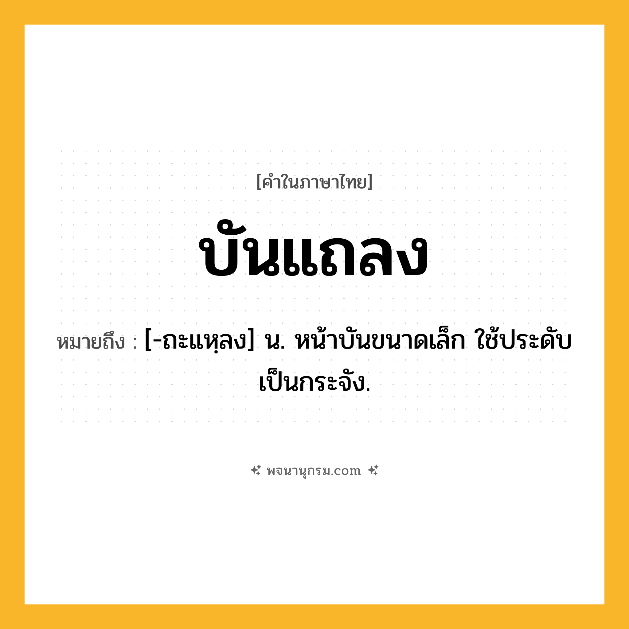 บันแถลง ความหมาย หมายถึงอะไร?, คำในภาษาไทย บันแถลง หมายถึง [-ถะแหฺลง] น. หน้าบันขนาดเล็ก ใช้ประดับเป็นกระจัง.