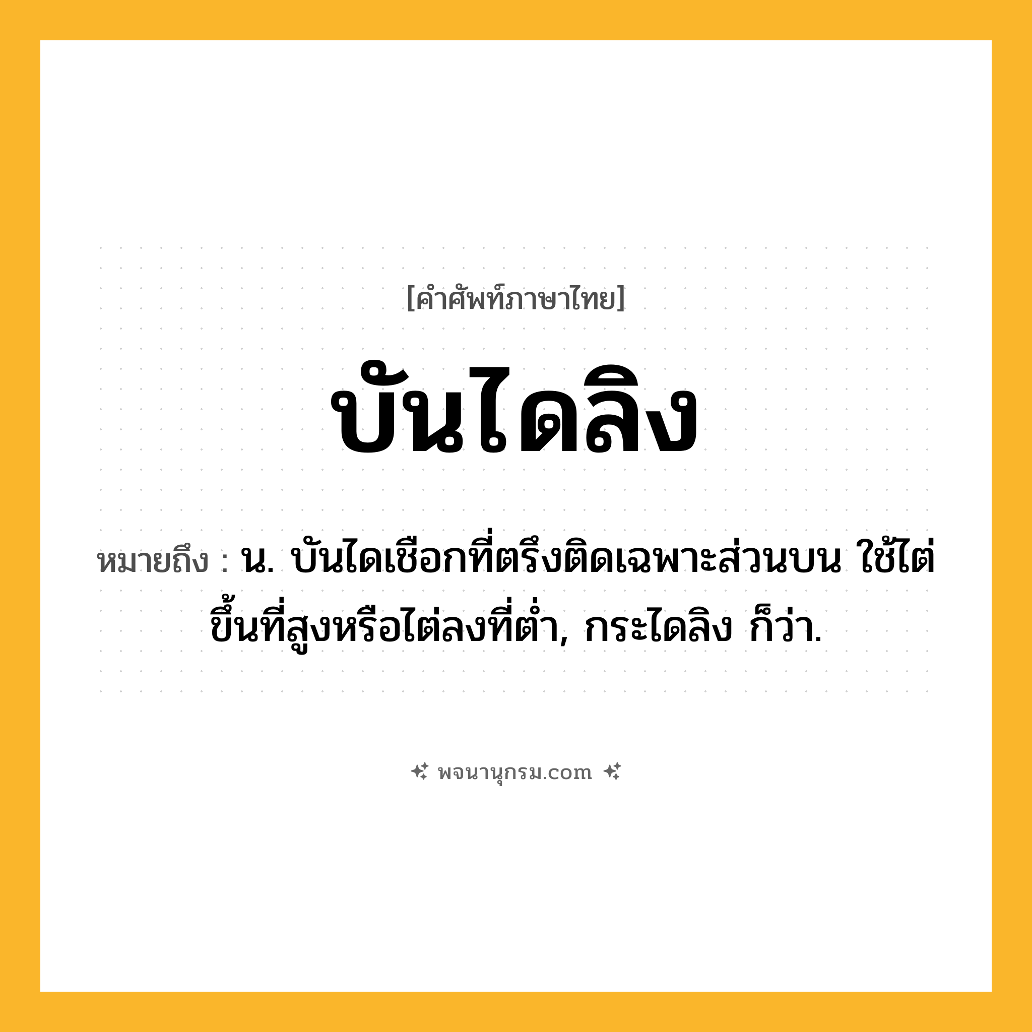 บันไดลิง ความหมาย หมายถึงอะไร?, คำในภาษาไทย บันไดลิง หมายถึง น. บันไดเชือกที่ตรึงติดเฉพาะส่วนบน ใช้ไต่ขึ้นที่สูงหรือไต่ลงที่ตํ่า, กระไดลิง ก็ว่า.