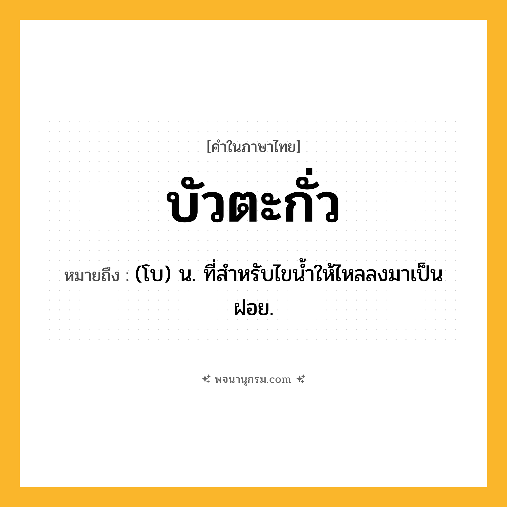 บัวตะกั่ว ความหมาย หมายถึงอะไร?, คำในภาษาไทย บัวตะกั่ว หมายถึง (โบ) น. ที่สําหรับไขนํ้าให้ไหลลงมาเป็นฝอย.