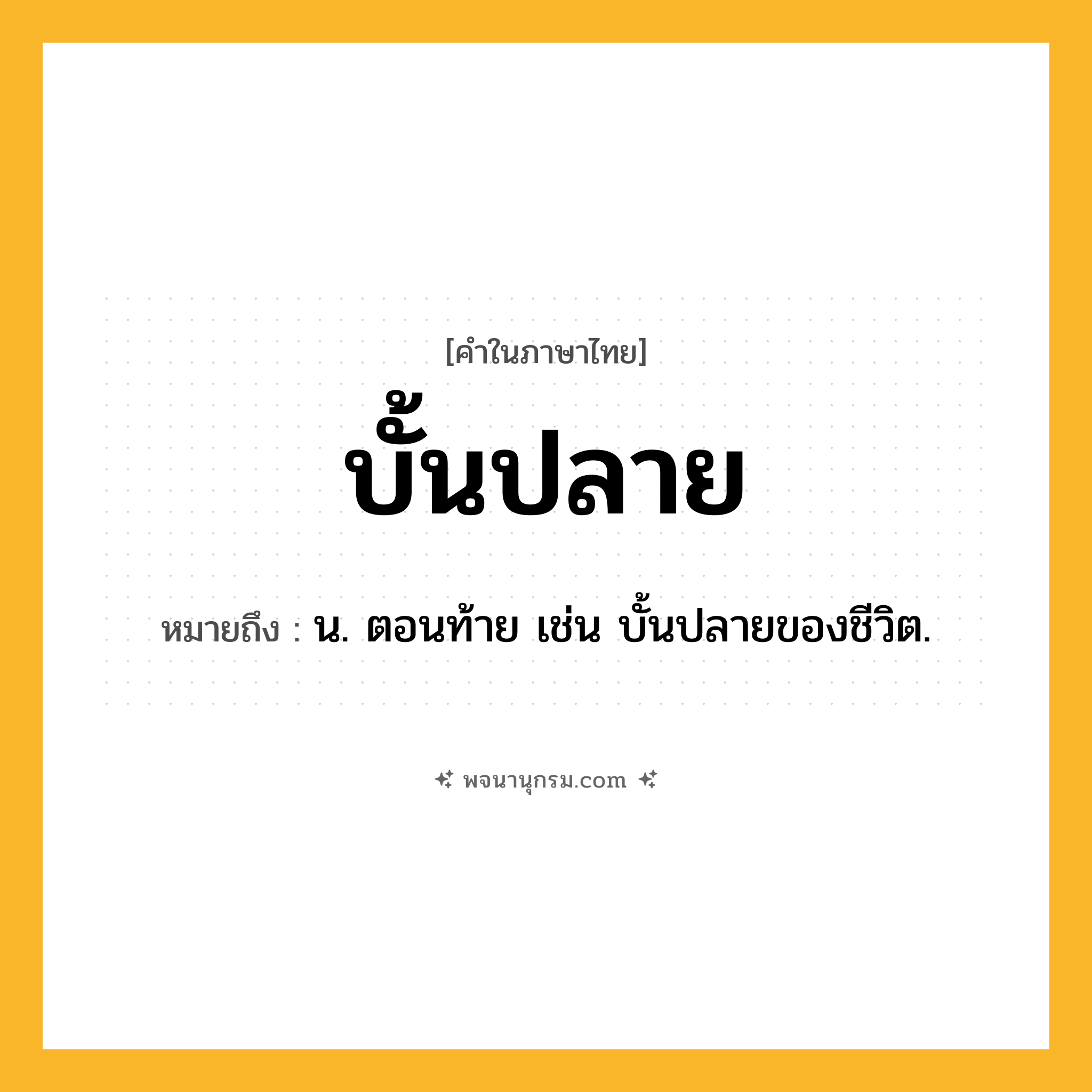 บั้นปลาย ความหมาย หมายถึงอะไร?, คำในภาษาไทย บั้นปลาย หมายถึง น. ตอนท้าย เช่น บั้นปลายของชีวิต.