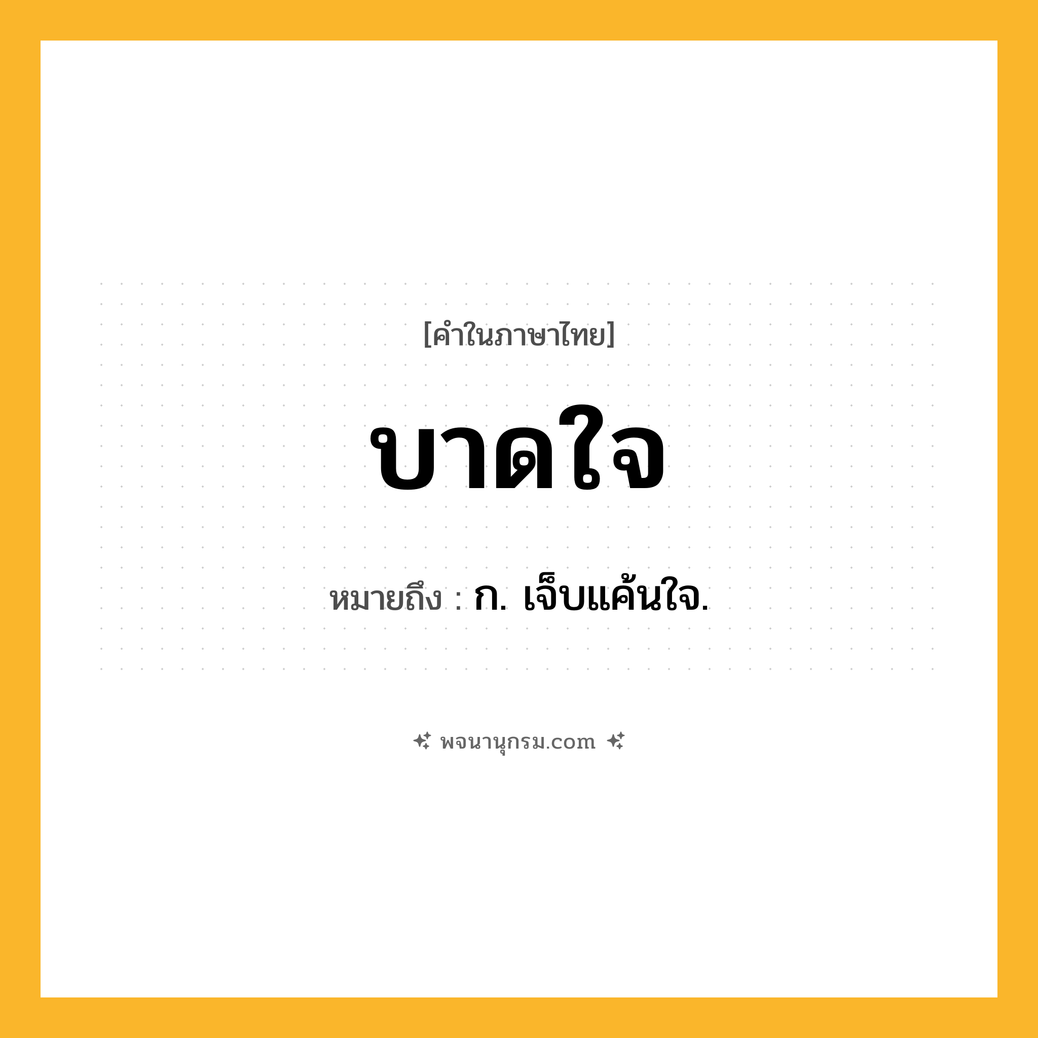บาดใจ ความหมาย หมายถึงอะไร?, คำในภาษาไทย บาดใจ หมายถึง ก. เจ็บแค้นใจ.