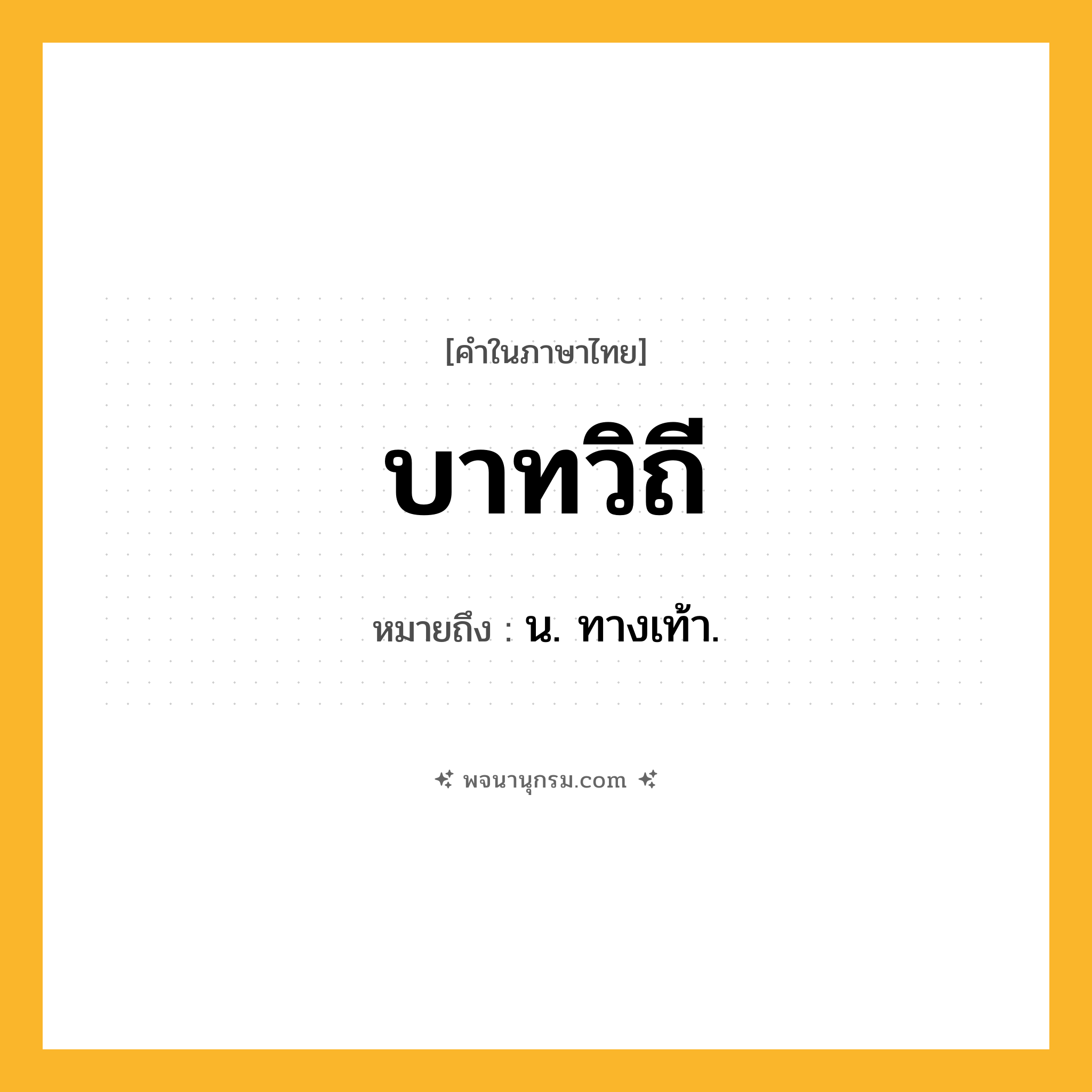 บาทวิถี ความหมาย หมายถึงอะไร?, คำในภาษาไทย บาทวิถี หมายถึง น. ทางเท้า.