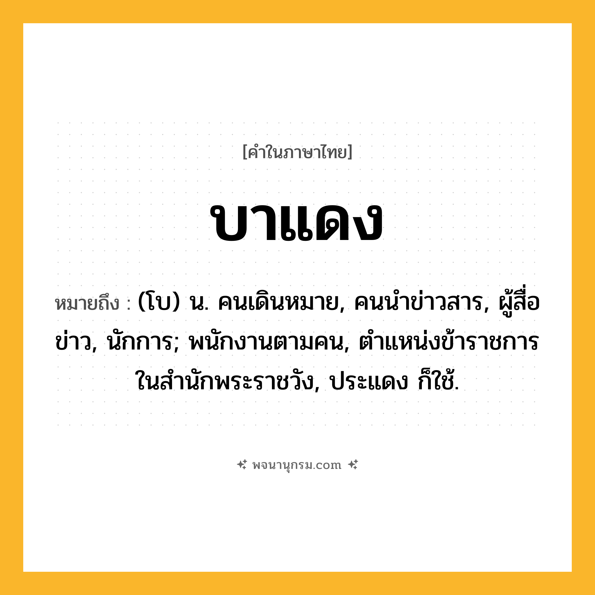 บาแดง ความหมาย หมายถึงอะไร?, คำในภาษาไทย บาแดง หมายถึง (โบ) น. คนเดินหมาย, คนนําข่าวสาร, ผู้สื่อข่าว, นักการ; พนักงานตามคน, ตําแหน่งข้าราชการในสํานักพระราชวัง, ประแดง ก็ใช้.
